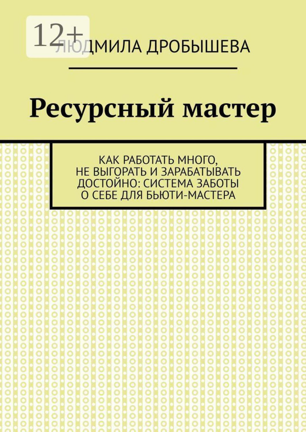 Обложка книги «Ресурсный мастер. Как работать много, не выгорать и зарабатывать достойно: система заботы о себе для бьюти-мастера»