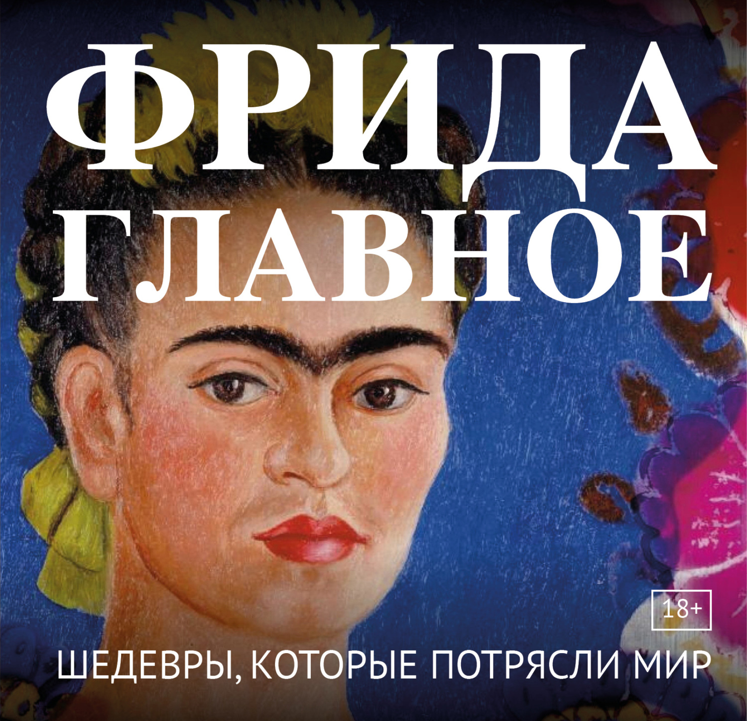 Обложка книги «Фрида. Главное. Шедевры, которые потрясли мир»