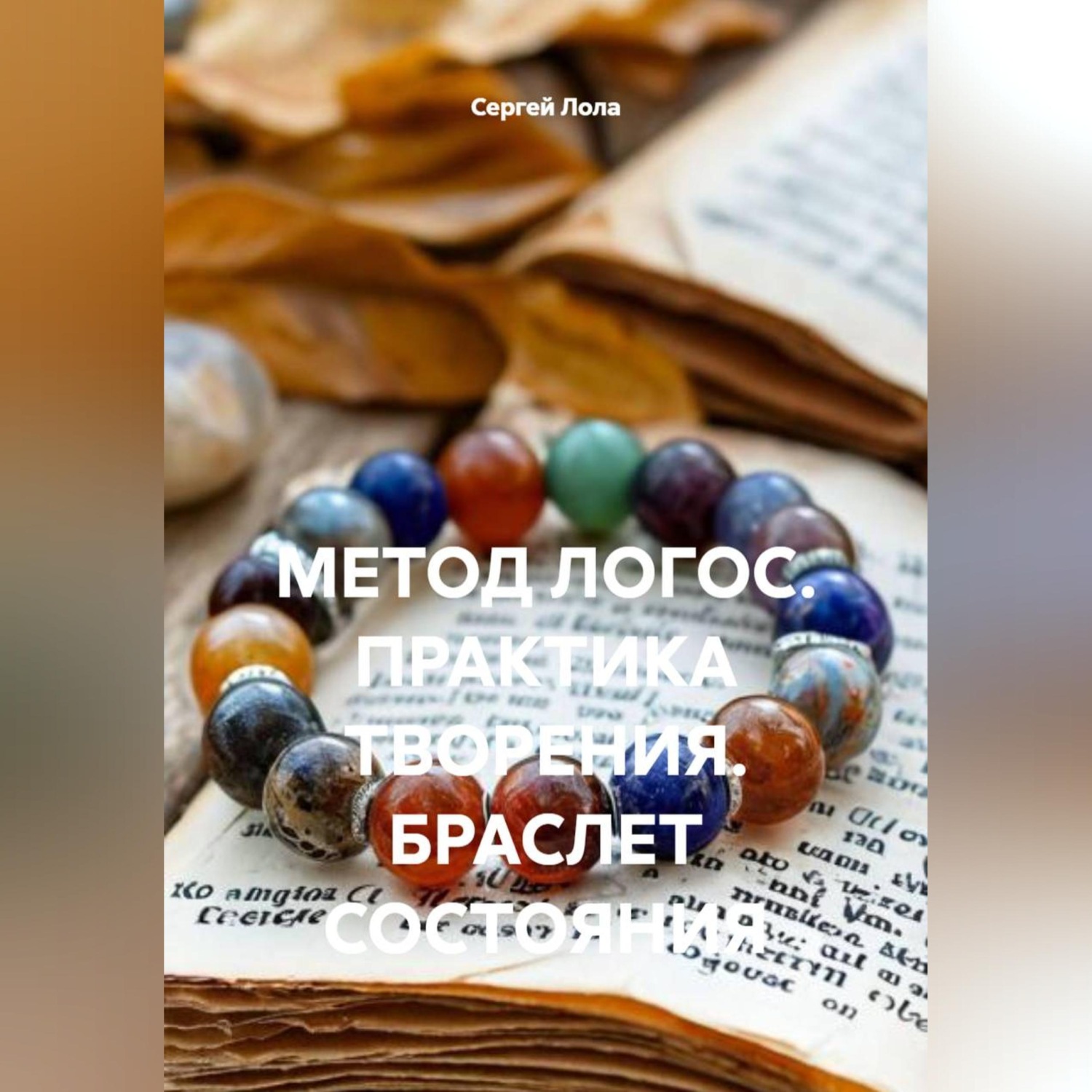 Обложка книги «МЕТОД ЛОГОС. ПРАКТИКА ТВОРЕНИЯ. БРАСЛЕТ СОСТОЯНИЯ.»