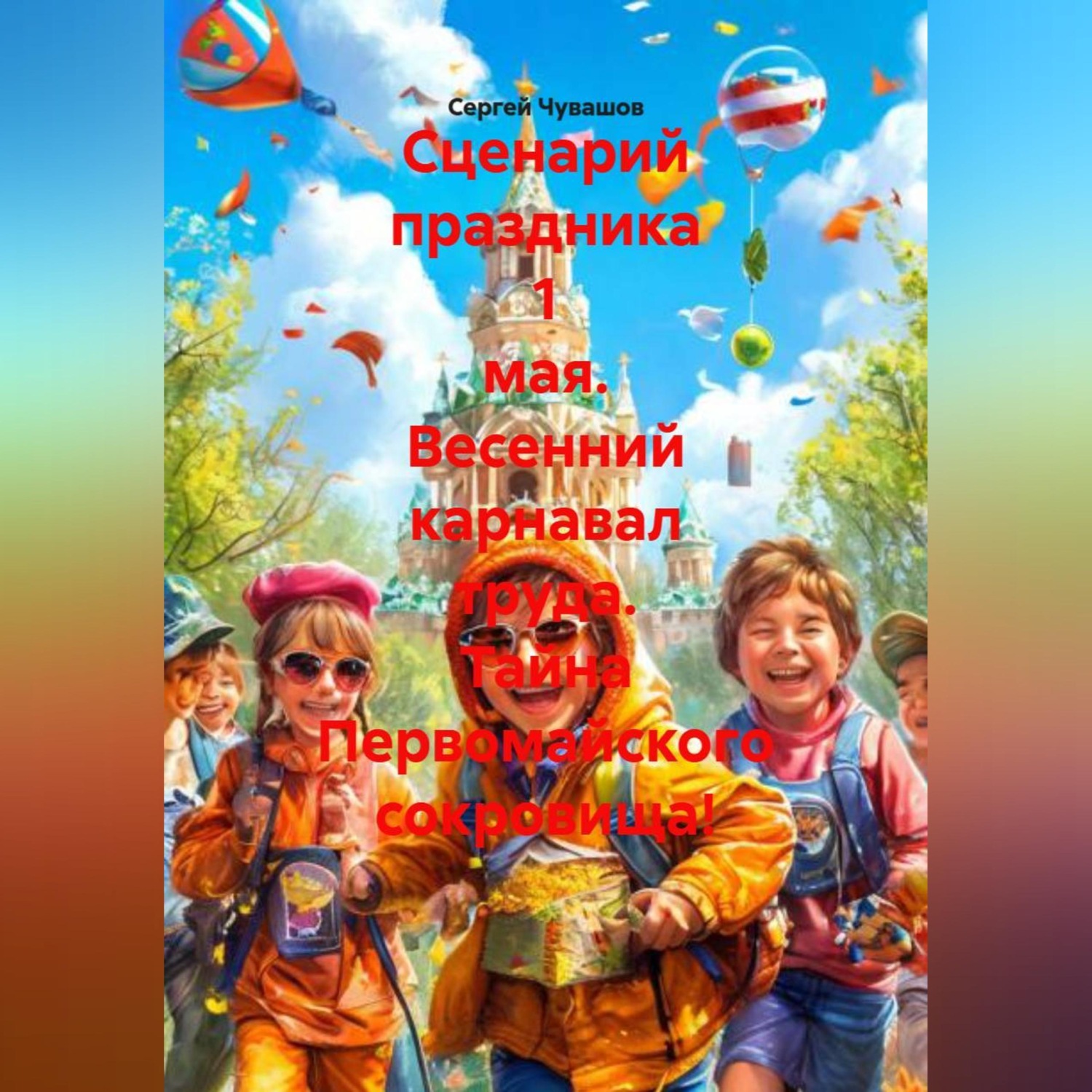 Обложка книги «Сценарий праздника 1 мая. Весенний карнавал труда. Тайна Первомайского сокровища!»