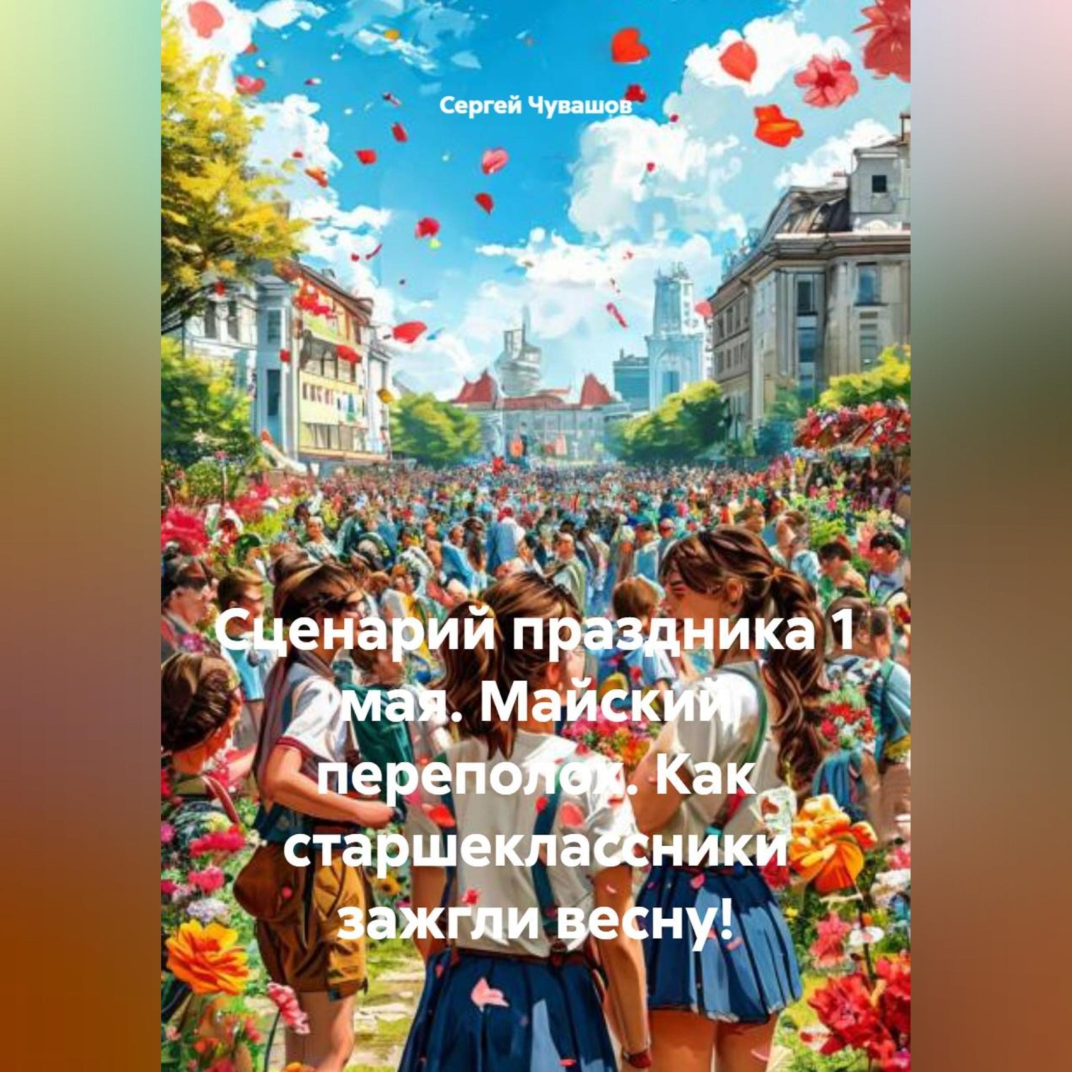 Обложка книги «Сценарий праздника 1 мая. Майский переполох. Как старшеклассники зажгли весну!»