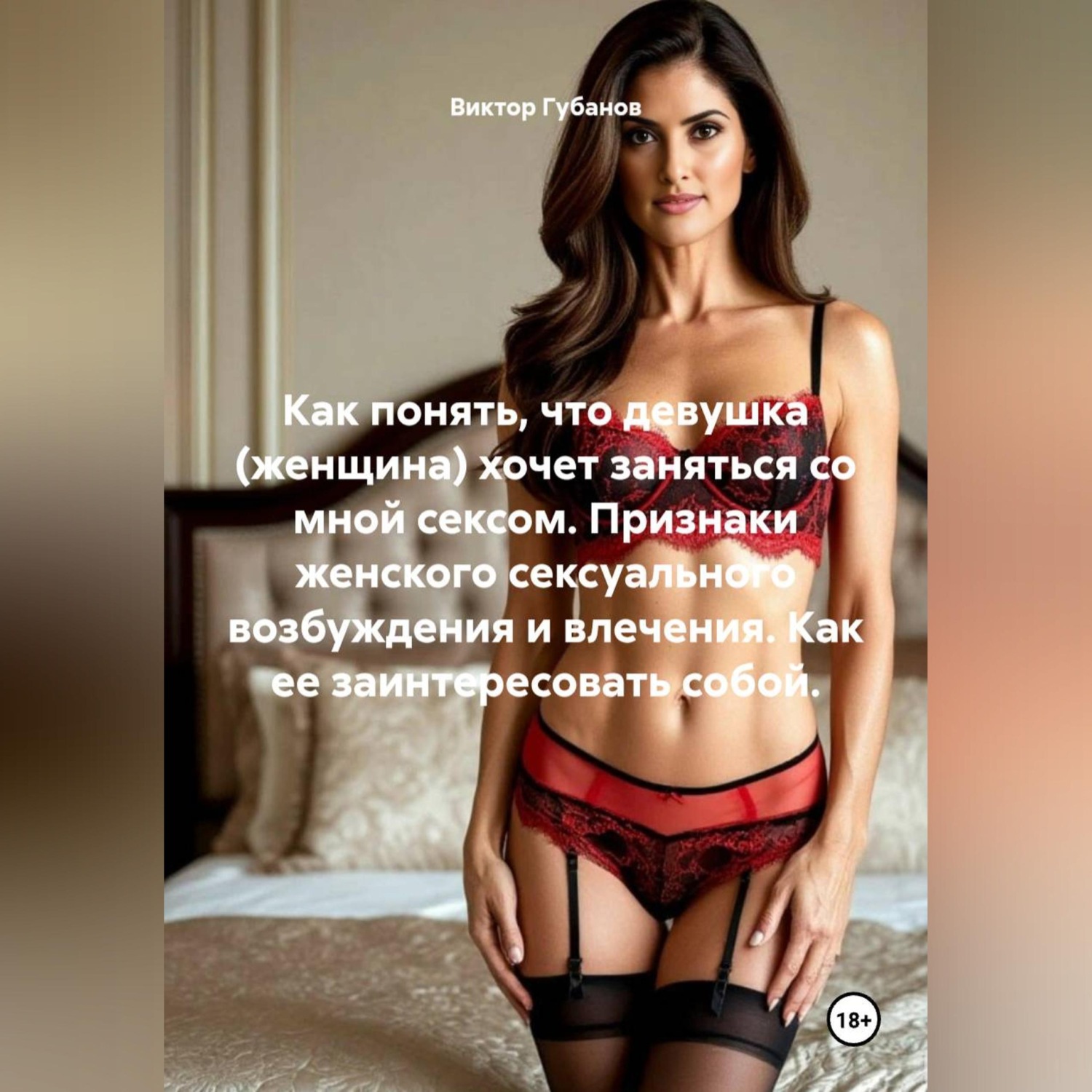 Обложка книги «Как понять, что девушка (женщина) хочет заняться со мной сексом. Признаки женского сексуального возбуждения и влечения. Как ее заинтересовать собой.»