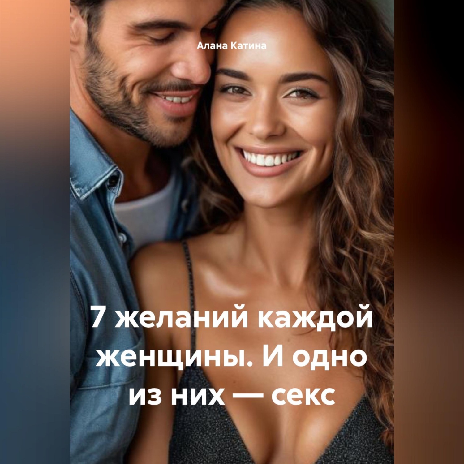Обложка книги «7 желаний каждой женщины. И одно из них – секс»