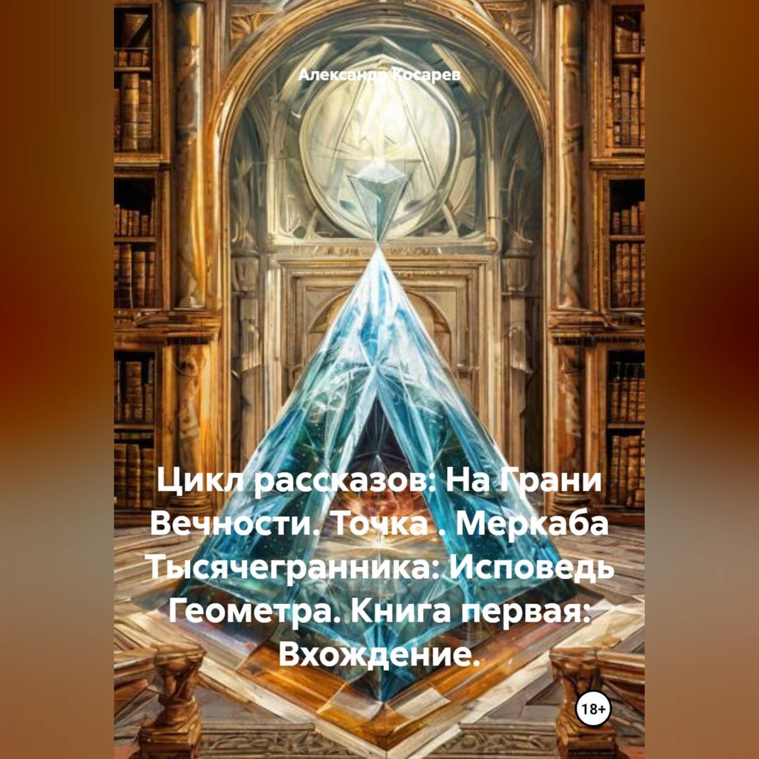 Обложка книги «Цикл рассказов: На Грани Вечности. Точка . Меркаба Тысячегранника: Исповедь Геометра. Книга первая: Вхождение.»