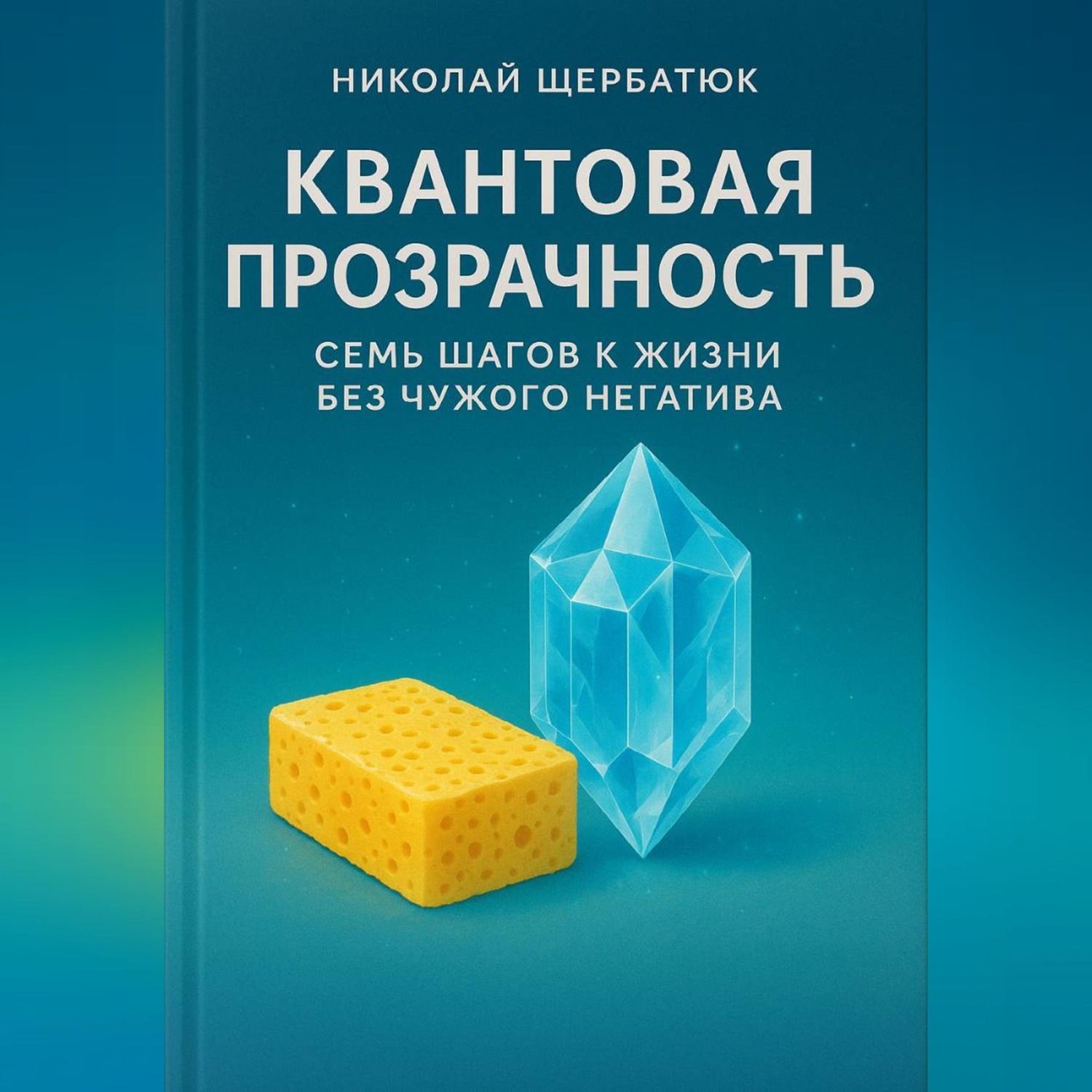 Обложка книги «Квантовая Прозрачность: Семь Шагов к Жизни без Чужого Негатива.»