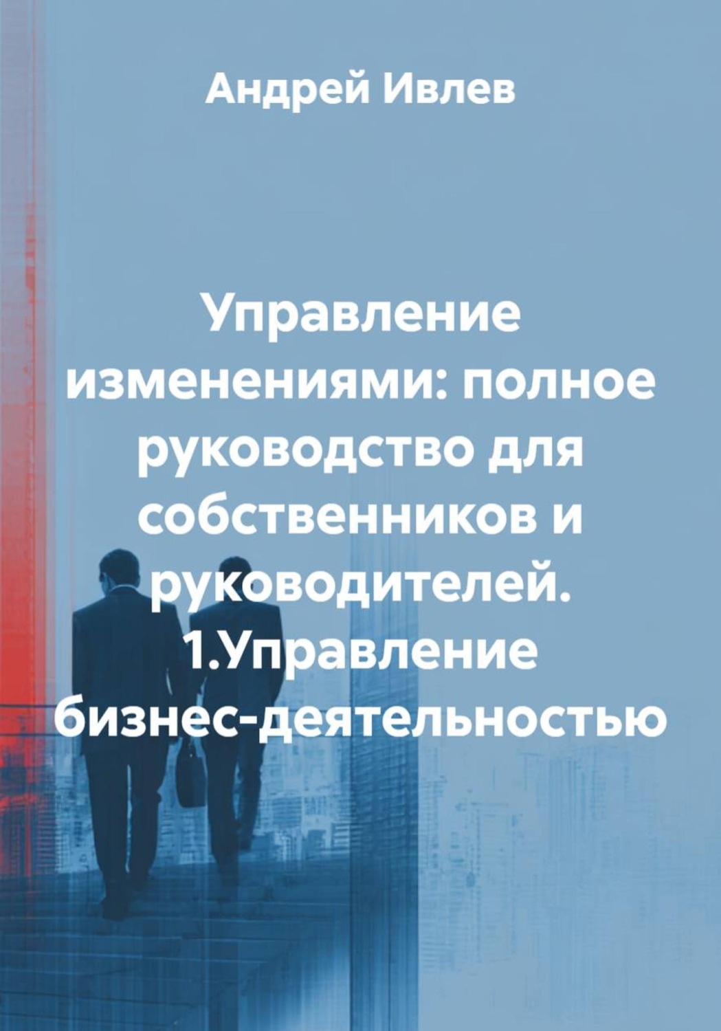 Обложка книги «Управление изменениями: полное руководство для собственников и руководителей. 1.Управление бизнес-деятельностью»