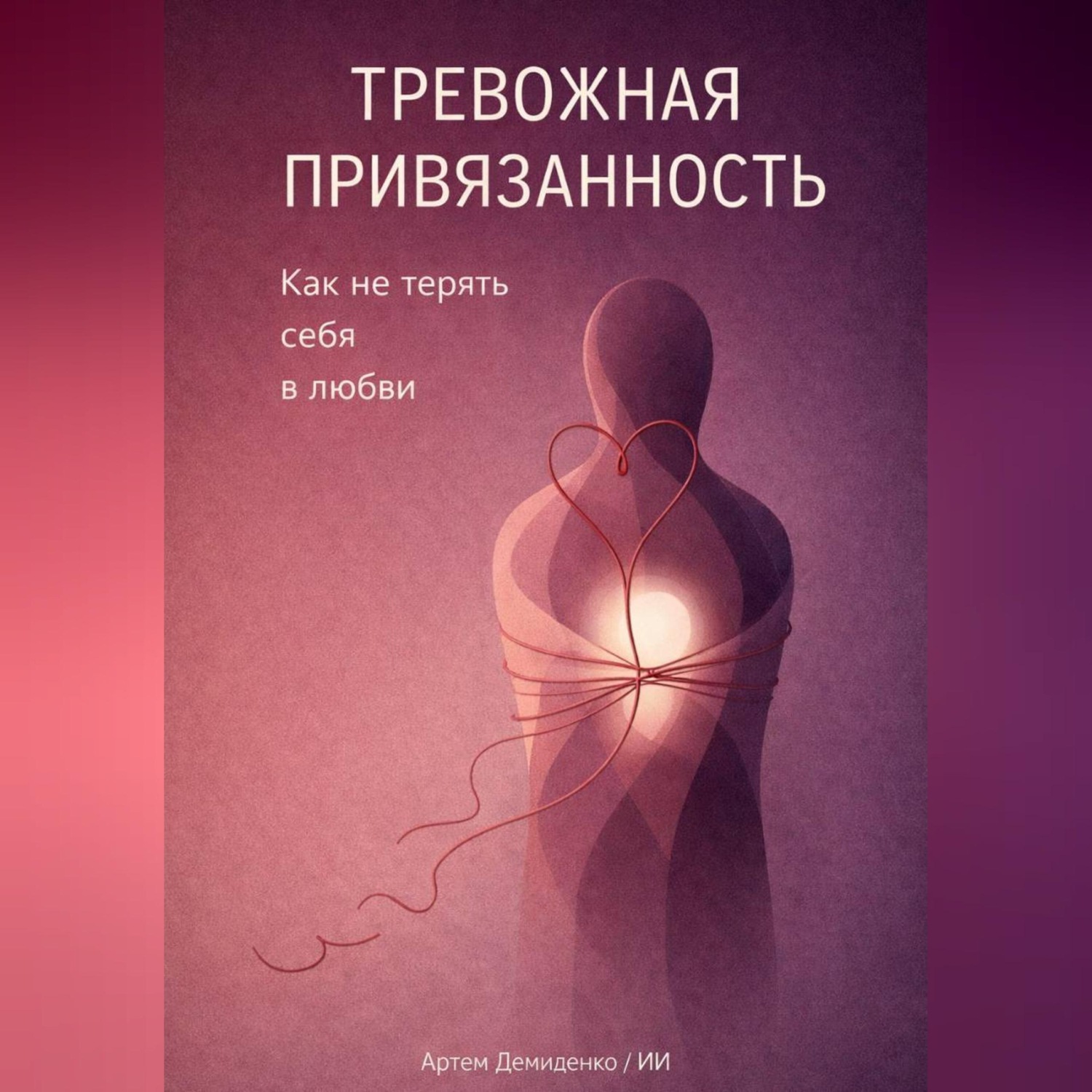 Обложка книги «Тревожная привязанность: Как не терять себя в любви»
