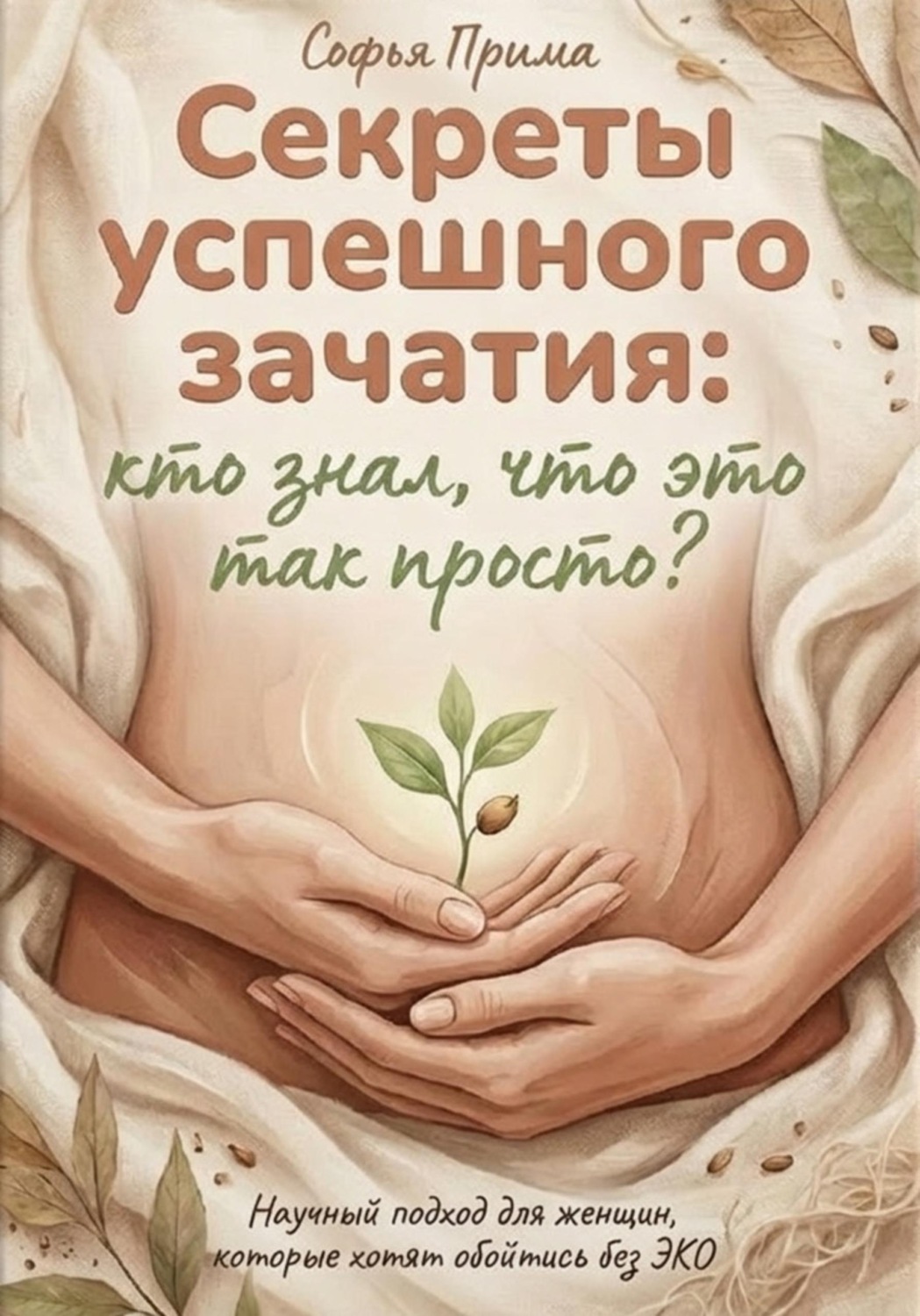 Обложка книги «Секреты успешного зачатия: кто знал, что это так просто? Научный подход для женщин, которые хотят обойтись без ЭКО»