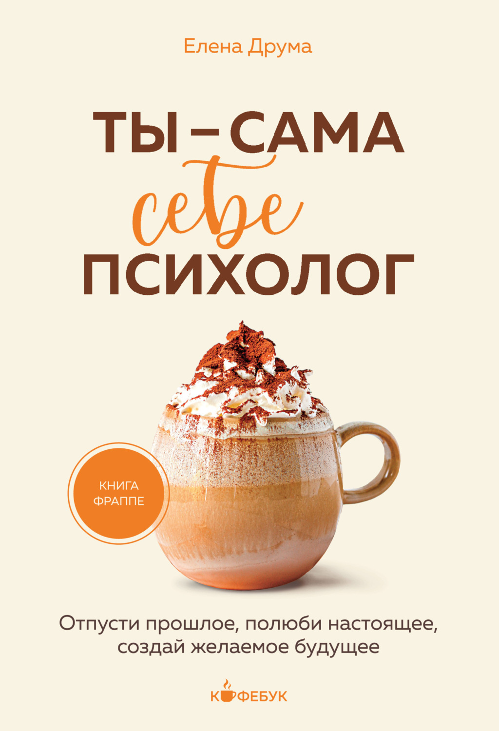 Обложка книги «Ты – сама себе психолог. Отпусти прошлое, полюби настоящее, создай желаемое будущее»