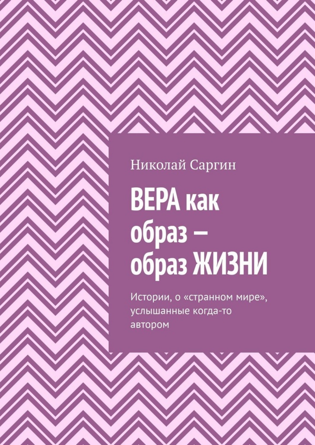 Обложка книги «Вера как образ – образ жизни. Истории, о «странном мире», услышанные когда-то автором»