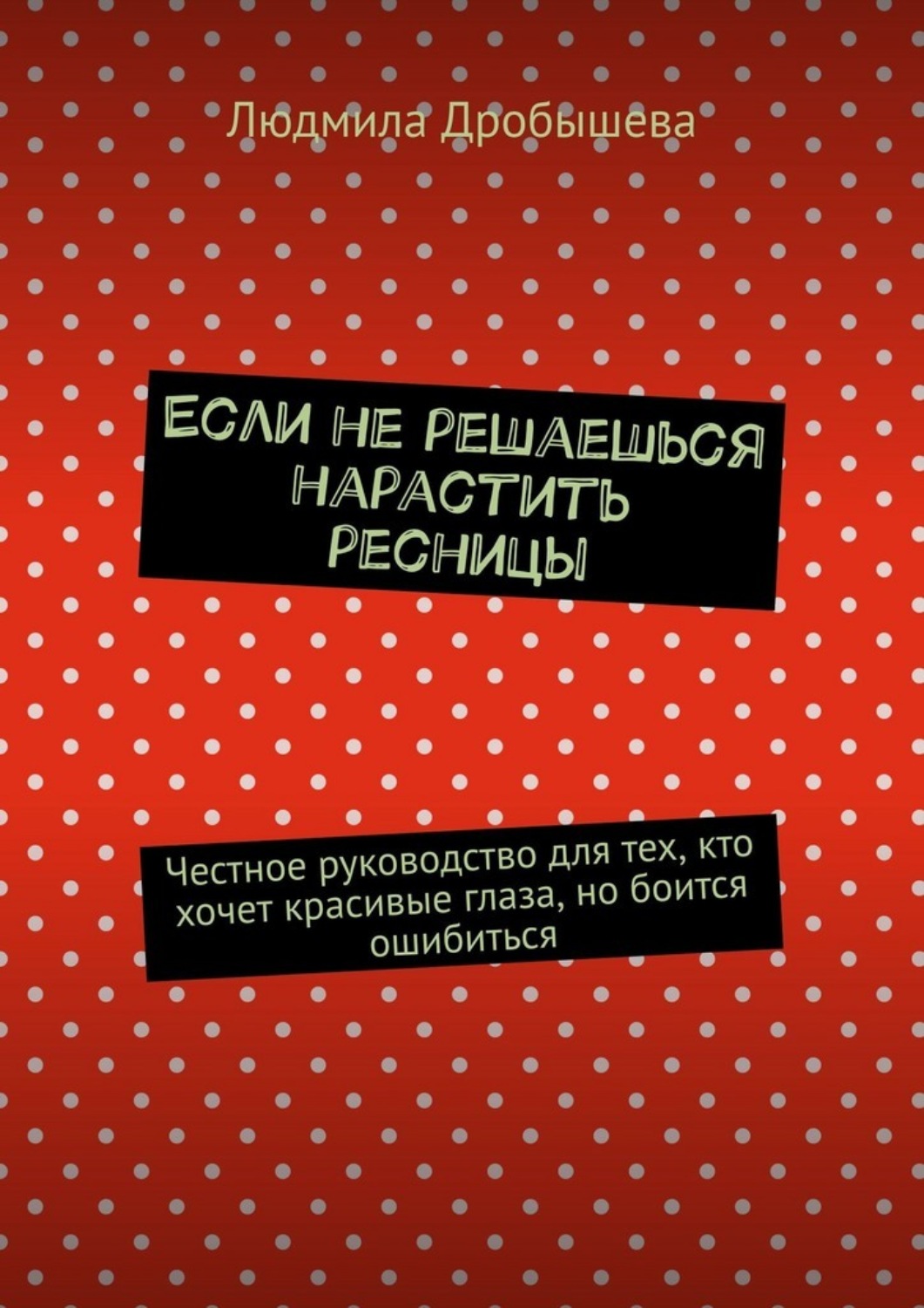 Обложка книги «Если не решаешься нарастить ресницы. Честное руководство для тех, кто хочет красивые глаза, но боится ошибиться»