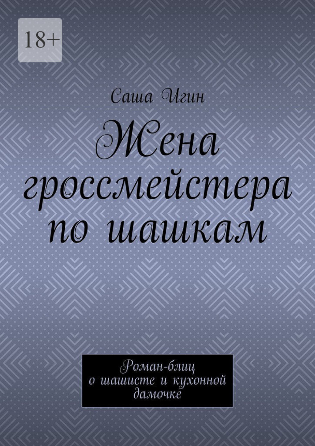 Обложка книги «Жена гроссмейстера по шашкам. Роман-блиц о шашисте и кухонной дамочке»