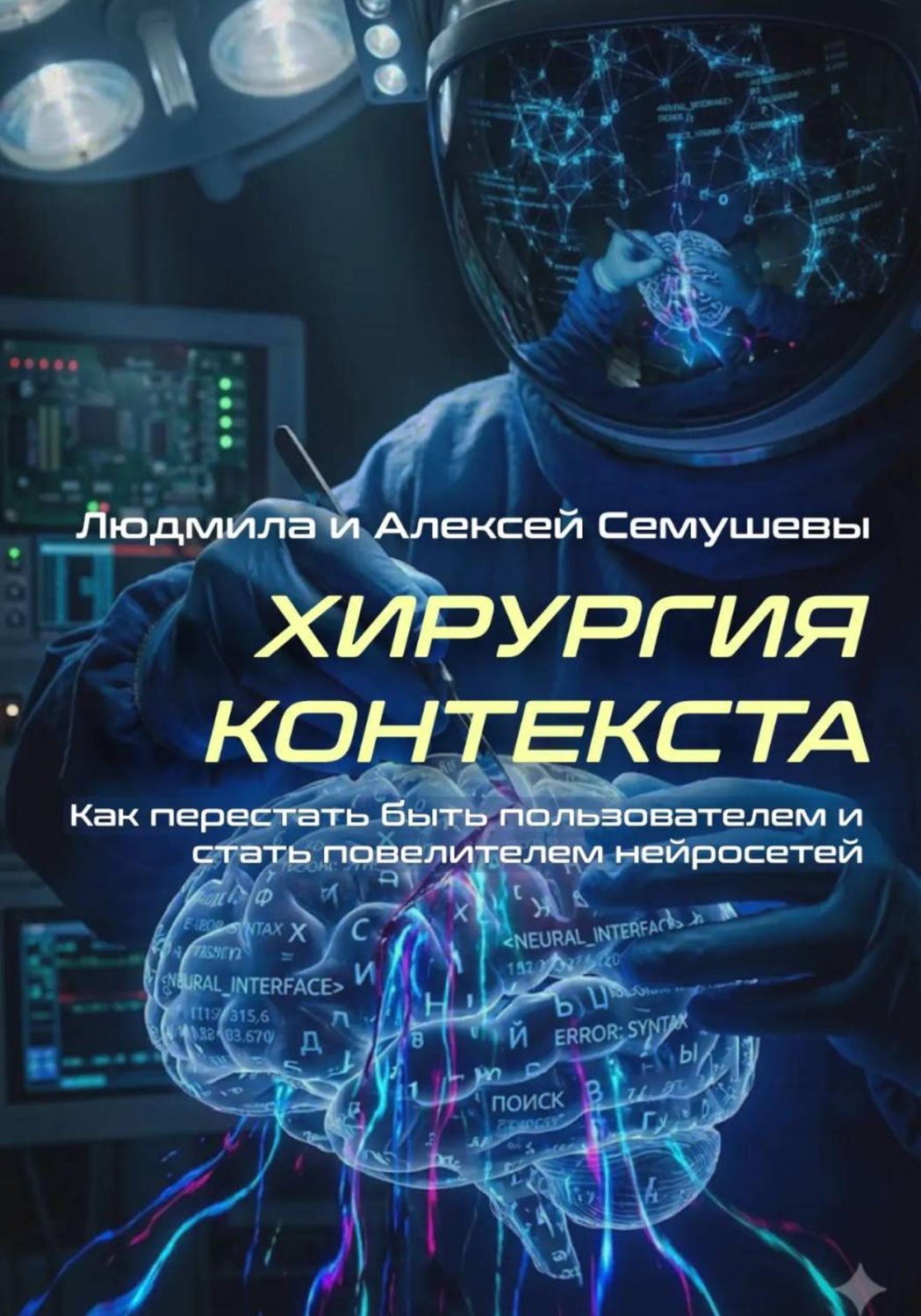 Обложка книги «Хирургия контекста. Как перестать быть пользователем и стать повелителем нейросетей»