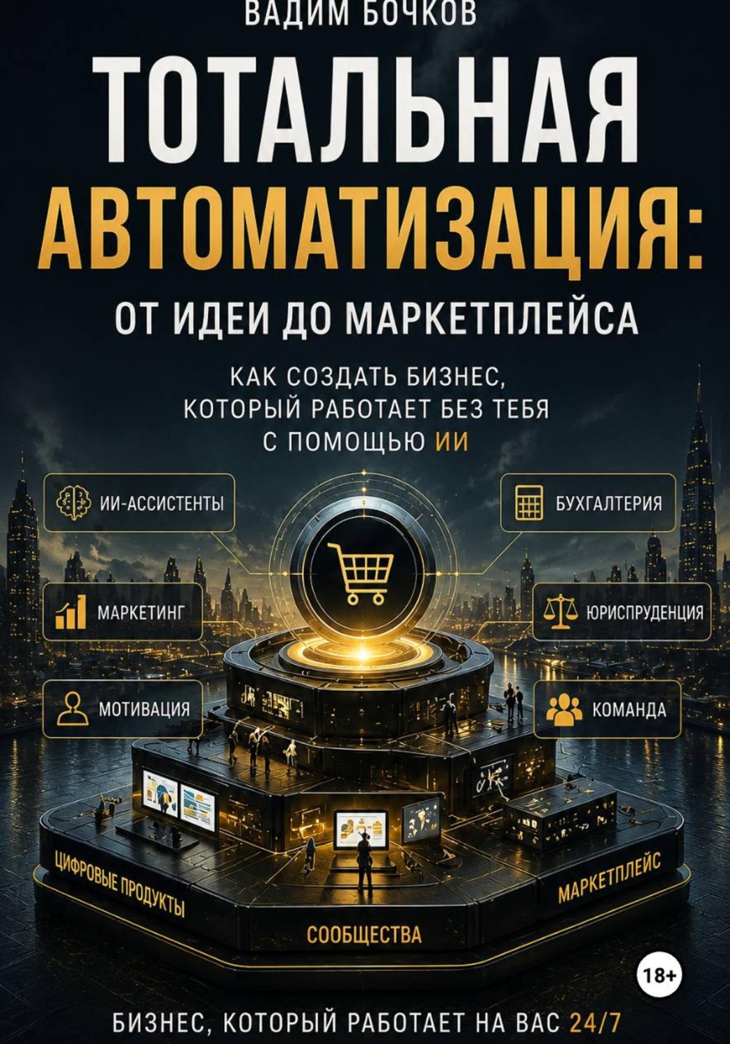 Обложка книги «Тотальная автоматизация: От идеи до маркетплейса. Как создать бизнес, который работает без тебя с помощью ИИ»