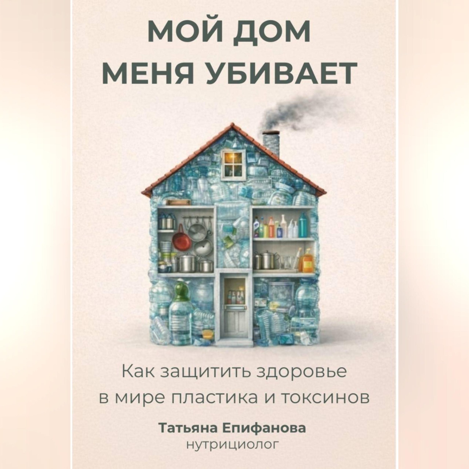 Обложка книги «Мой дом меня убивает. Как сохранить здоровье в мире пластика и токсинов.»