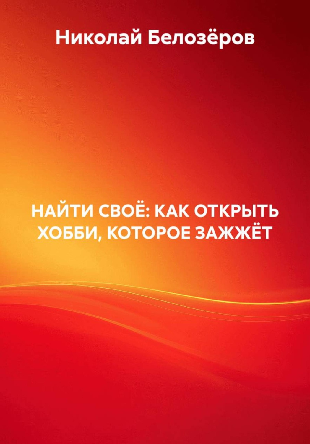 Обложка книги «НАЙТИ СВОЁ: КАК ОТКРЫТЬ ХОББИ, КОТОРОЕ ЗАЖЖЁТ»