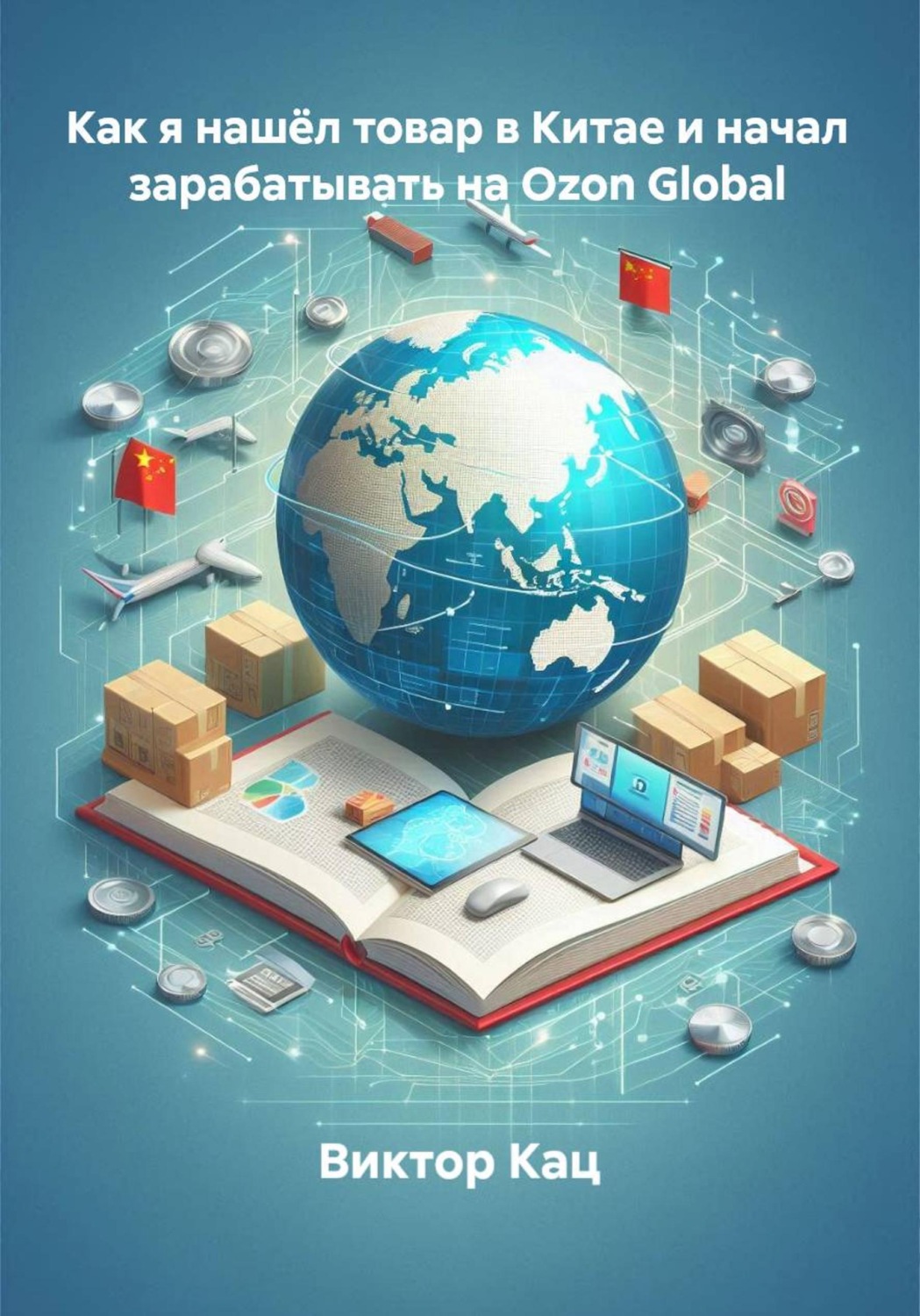 Обложка книги «Как я нашёл товар в Китае и начал зарабатывать на Ozon Global»