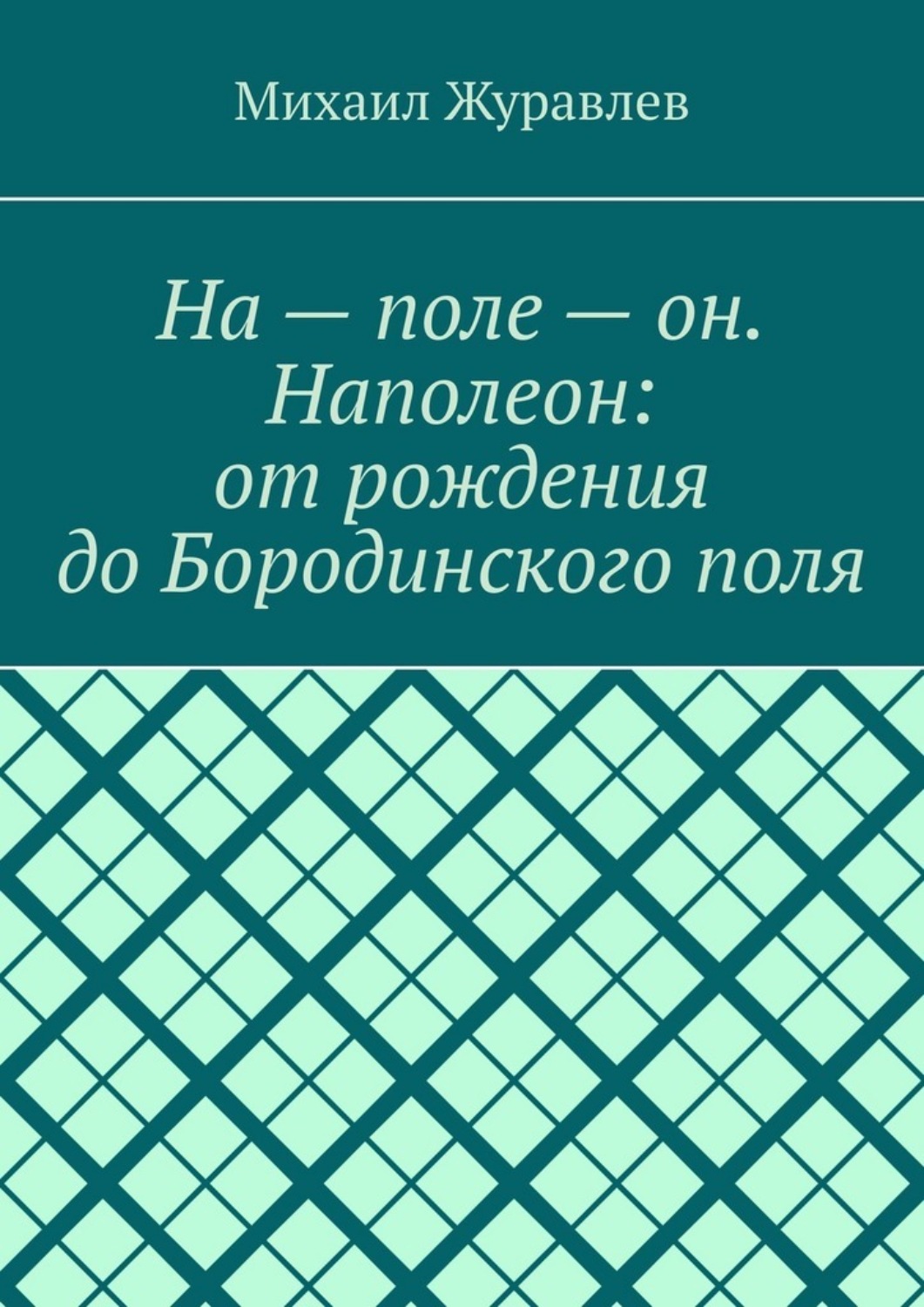 Обложка книги «На – поле – он. Наполеон: от рождения до Бородинского поля»