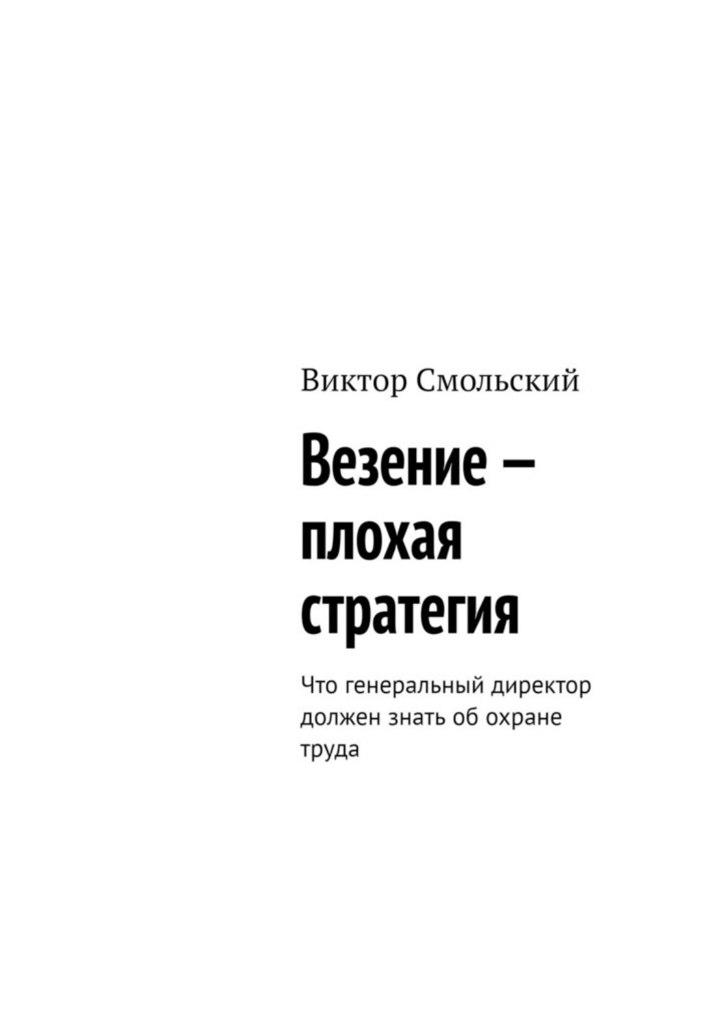 Обложка книги «Везение – плохая стратегия. Что генеральный директор должен знать об охране труда»