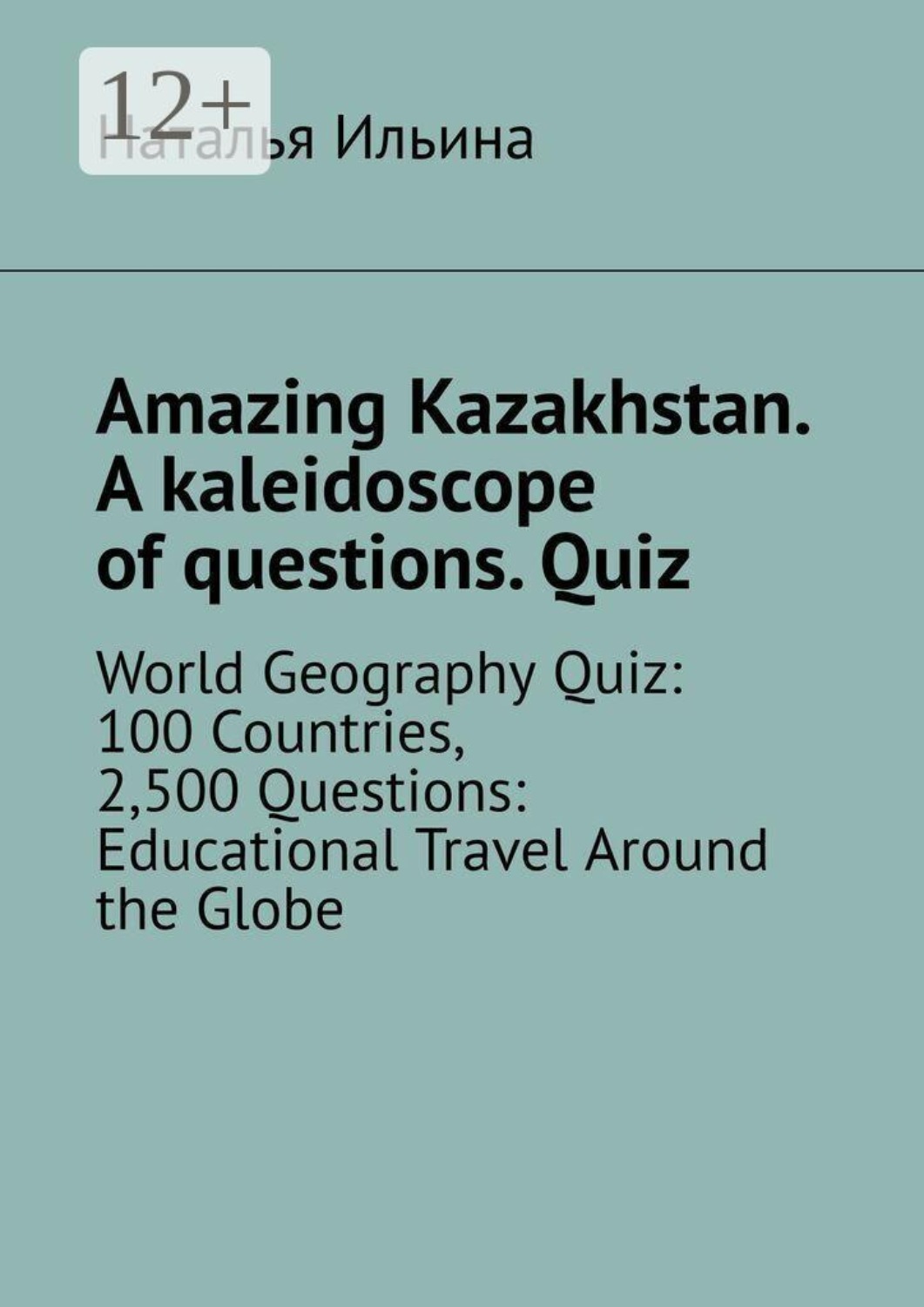 Обложка книги «Amazing Kazakhstan. A kaleidoscope of questions. Quiz. World Geography Quiz: 100 Countries, 2,500 Questions: Educational Travel Around the Globe»