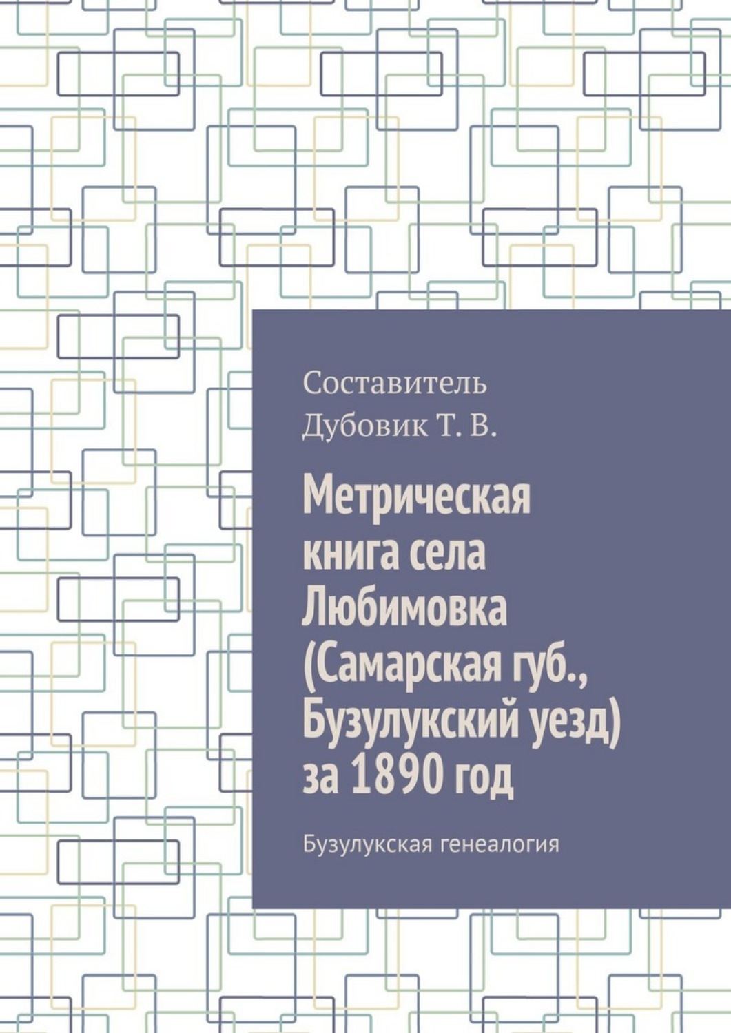 Обложка книги «Метрическая книга села Любимовка (Самарская губерния, Бузулукский уезд) за 1890 год. Бузулукская генеалогия»
