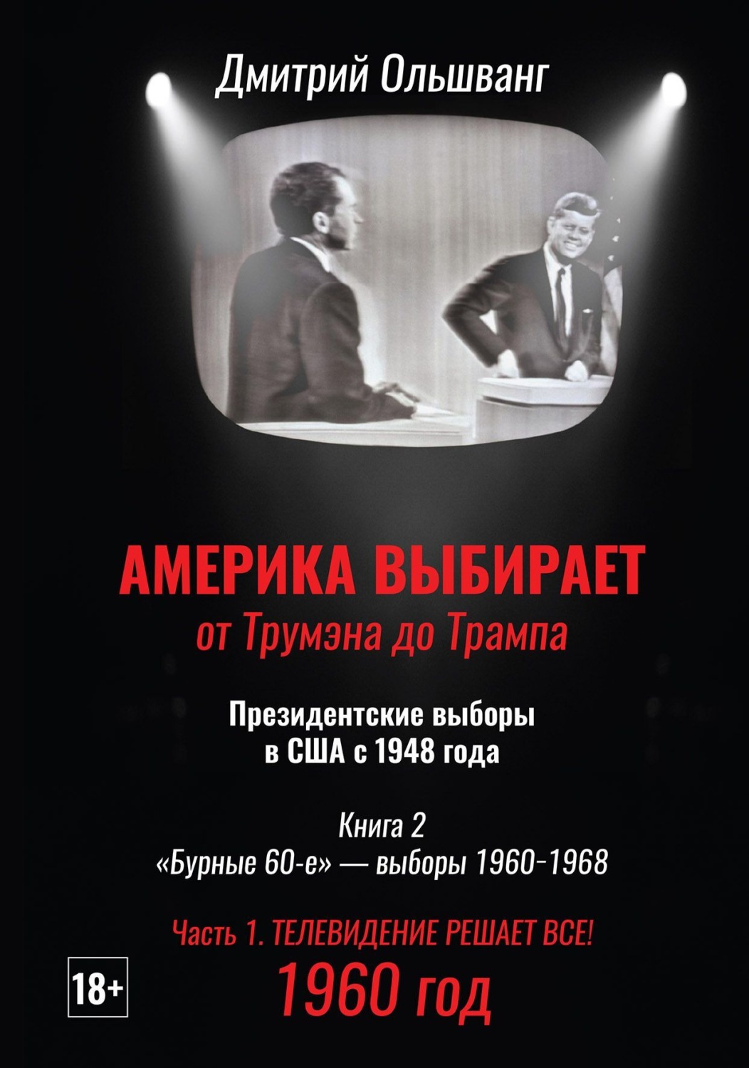 Обложка книги «Америка выбирает: от Трумэна до Трампа. Президентские выборы в США с 1948 г. Книга 2. «Бурные 60-е» – выборы 1960−1968 гг. Часть 1. 1960 год. Телевидение решает все!»