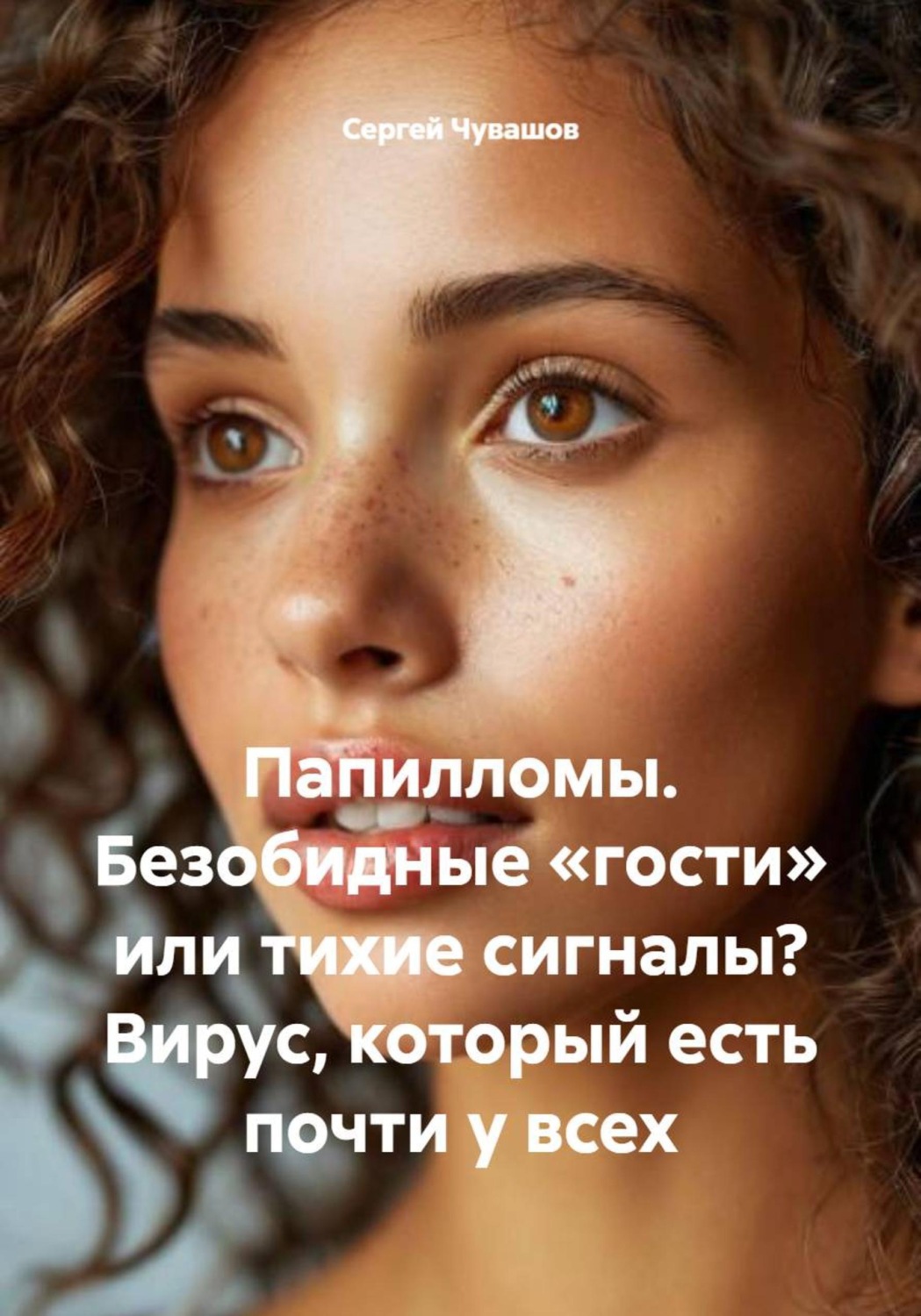Обложка книги «Папилломы. Безобидные «гости» или тихие сигналы? Вирус, который есть почти у всех»