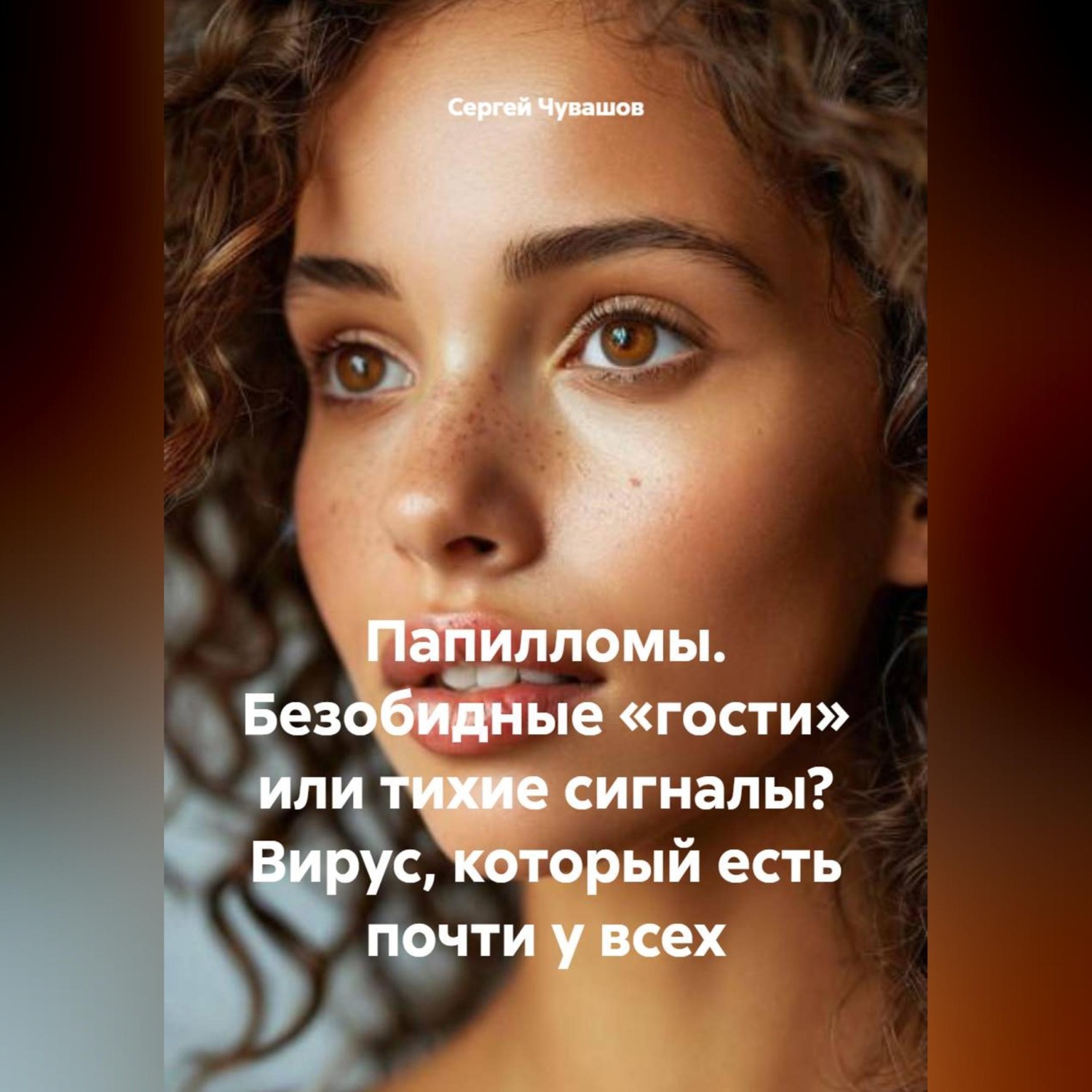 Обложка книги «Папилломы. Безобидные «гости» или тихие сигналы? Вирус, который есть почти у всех»