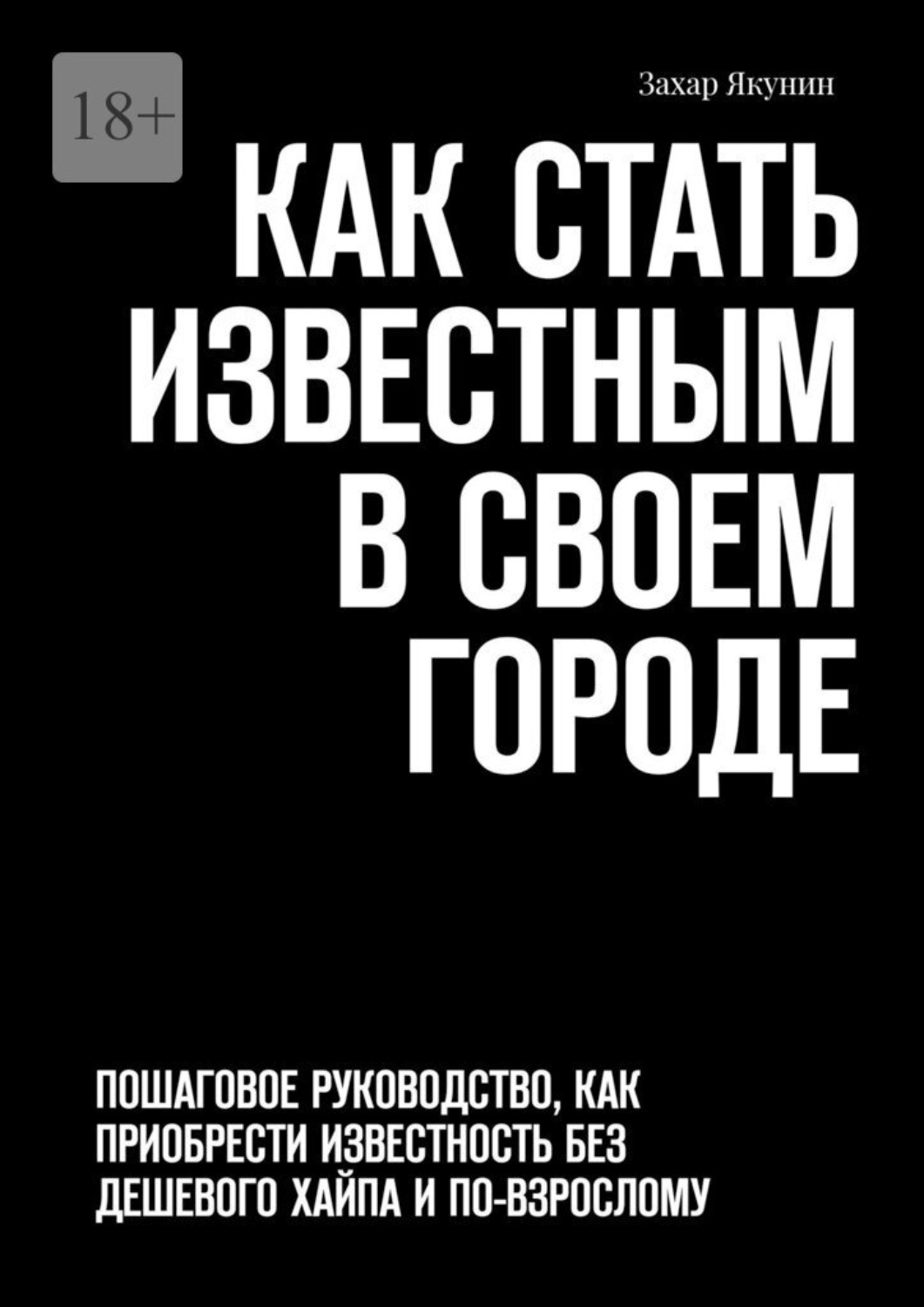 Обложка книги «Как стать известным в своем городе. Пошаговое руководство, как приобрести известность без дешевого хайпа и по-взрослому»