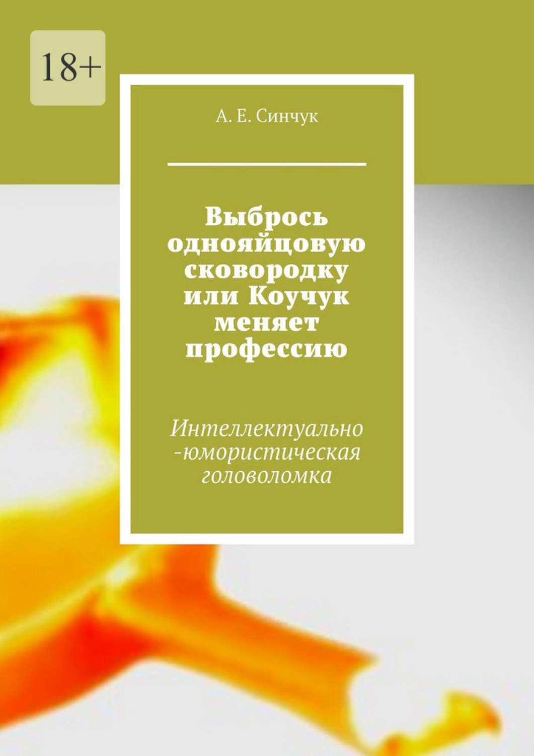 Обложка книги «Выбрось однояйцовую сковородку, или Коучук меняет профессию. Интеллектуально-юмористическая головоломка»