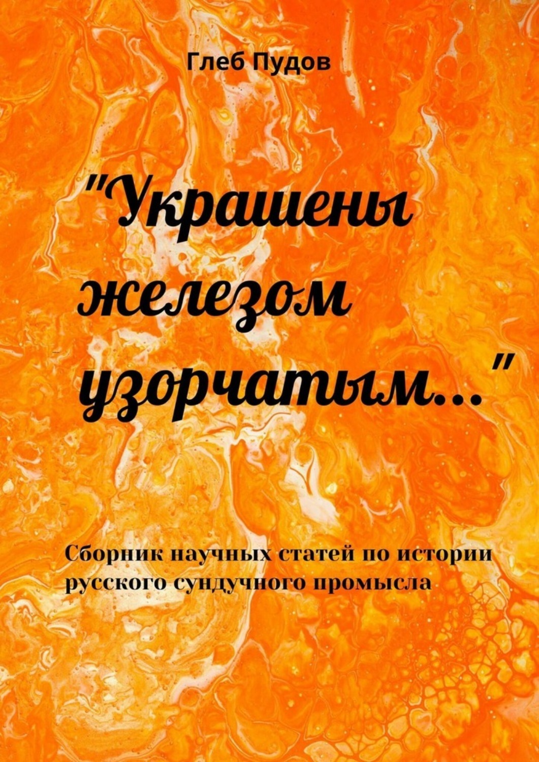 Обложка книги ««Украшены железом узорчатым…». Сборник научных статей по истории русского сундучного промысла»