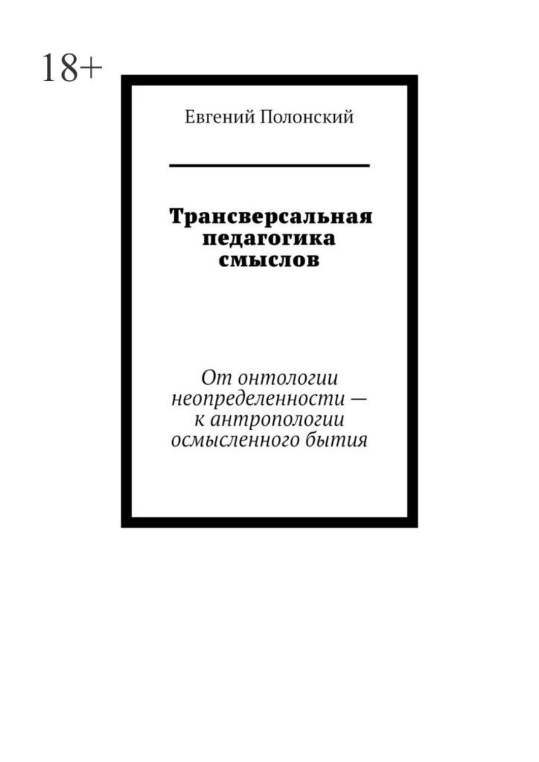 Обложка книги «Трансверсальная педагогика смыслов. От онтологии неопределенности – к антропологии осмысленного бытия»