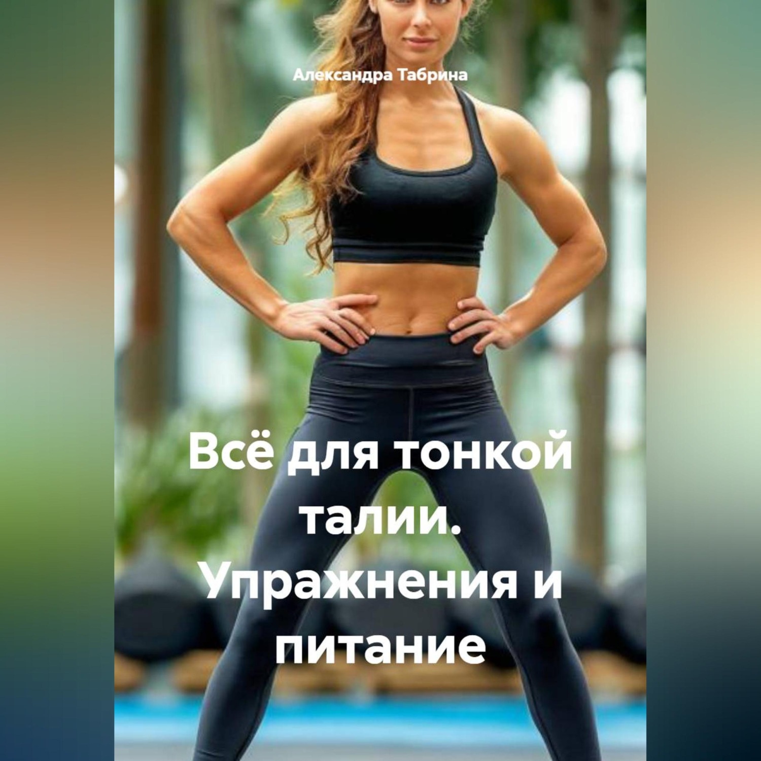 Обложка книги «Всё для тонкой талии. Упражнения и питание»