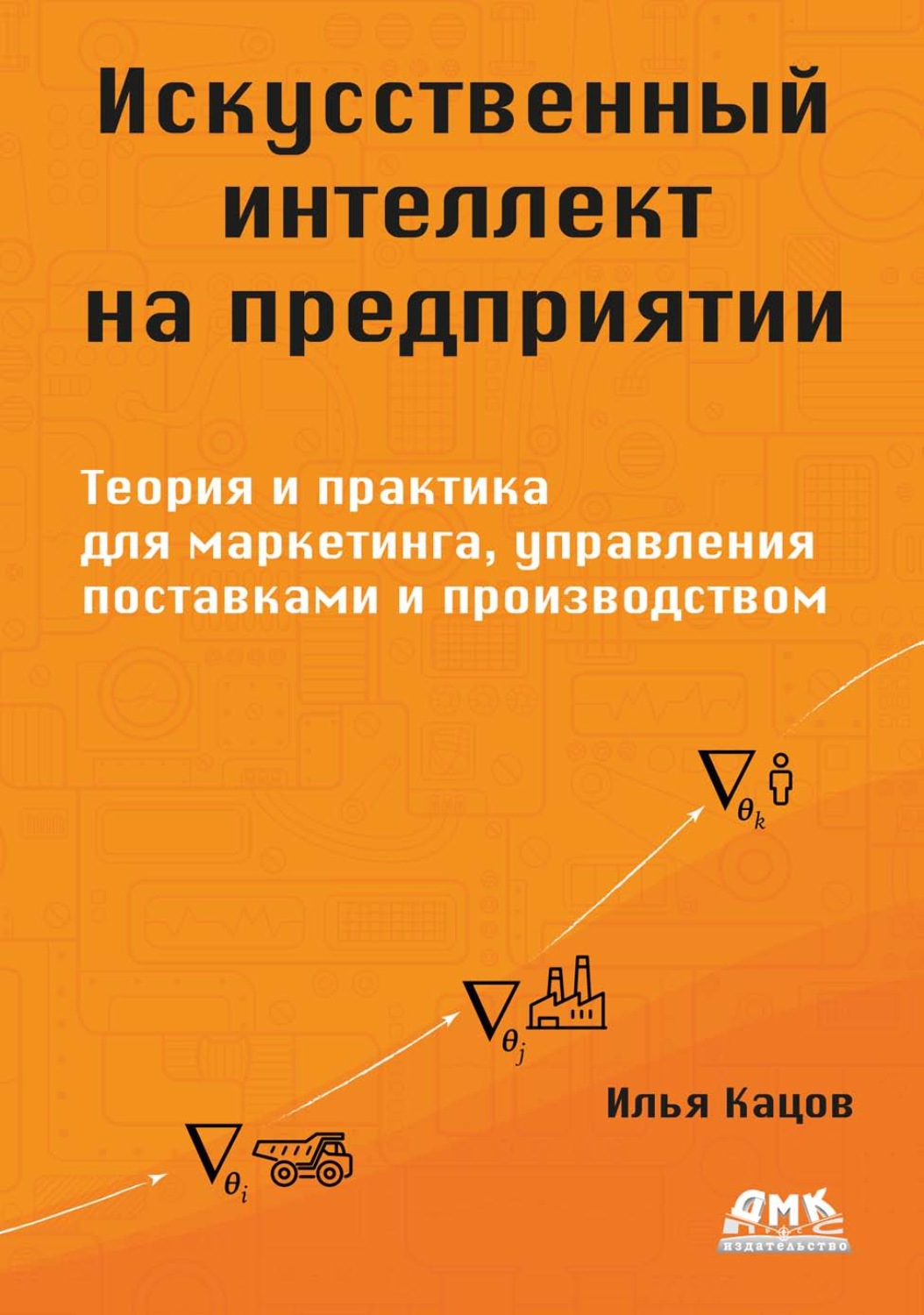 Обложка книги «Искусственный интеллект на предприятии. Теория и практика для маркетинга, управления поставками и производством»