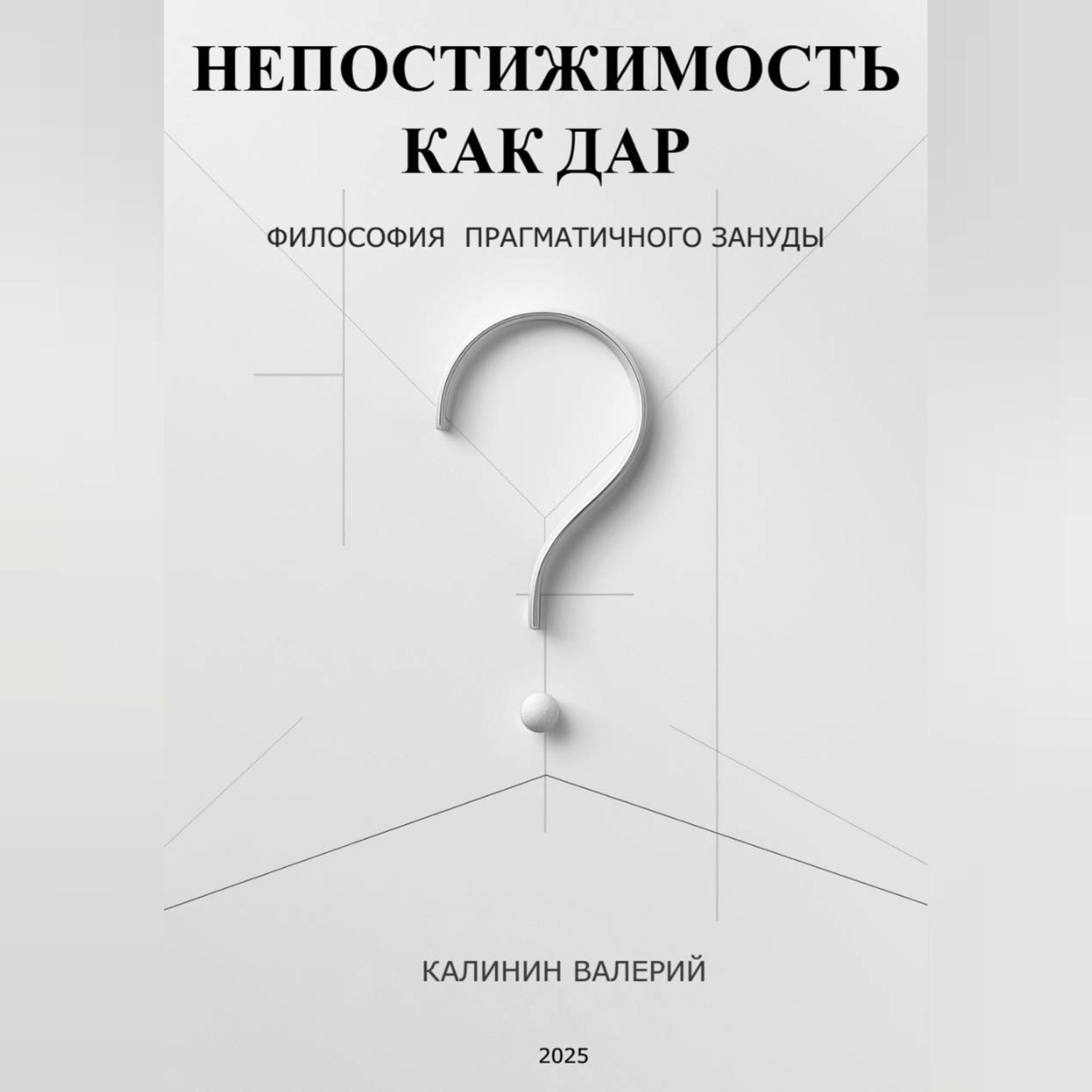Обложка книги «НЕПОСТИЖИМОСТЬ КАК ДАР - философия прагматичного зануды»