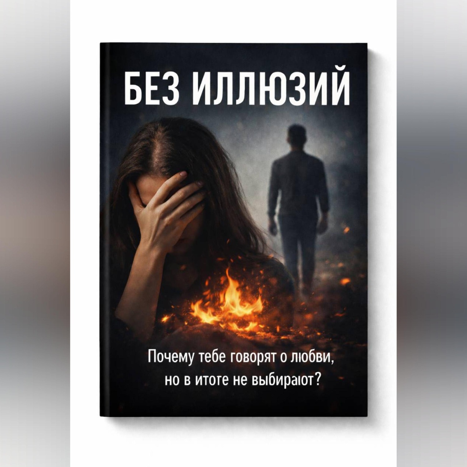 Обложка книги «БЕЗ ИЛЛЮЗИЙ. Почему тебе говорят о любви, но в итоге не выбирают?»