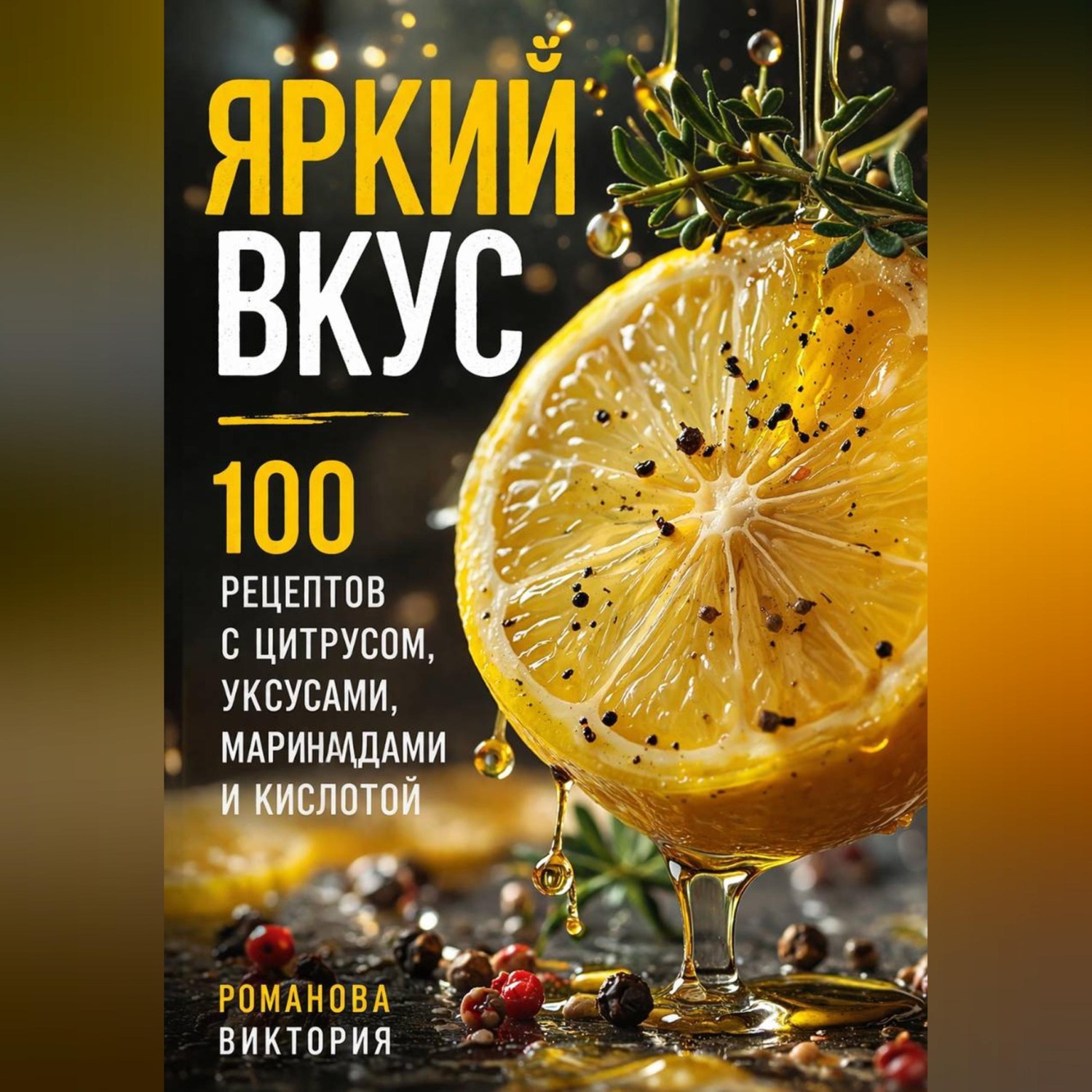 Обложка книги «Яркий вкус: 100 рецептов с цитрусом, уксусами, маринадами и кислотой»