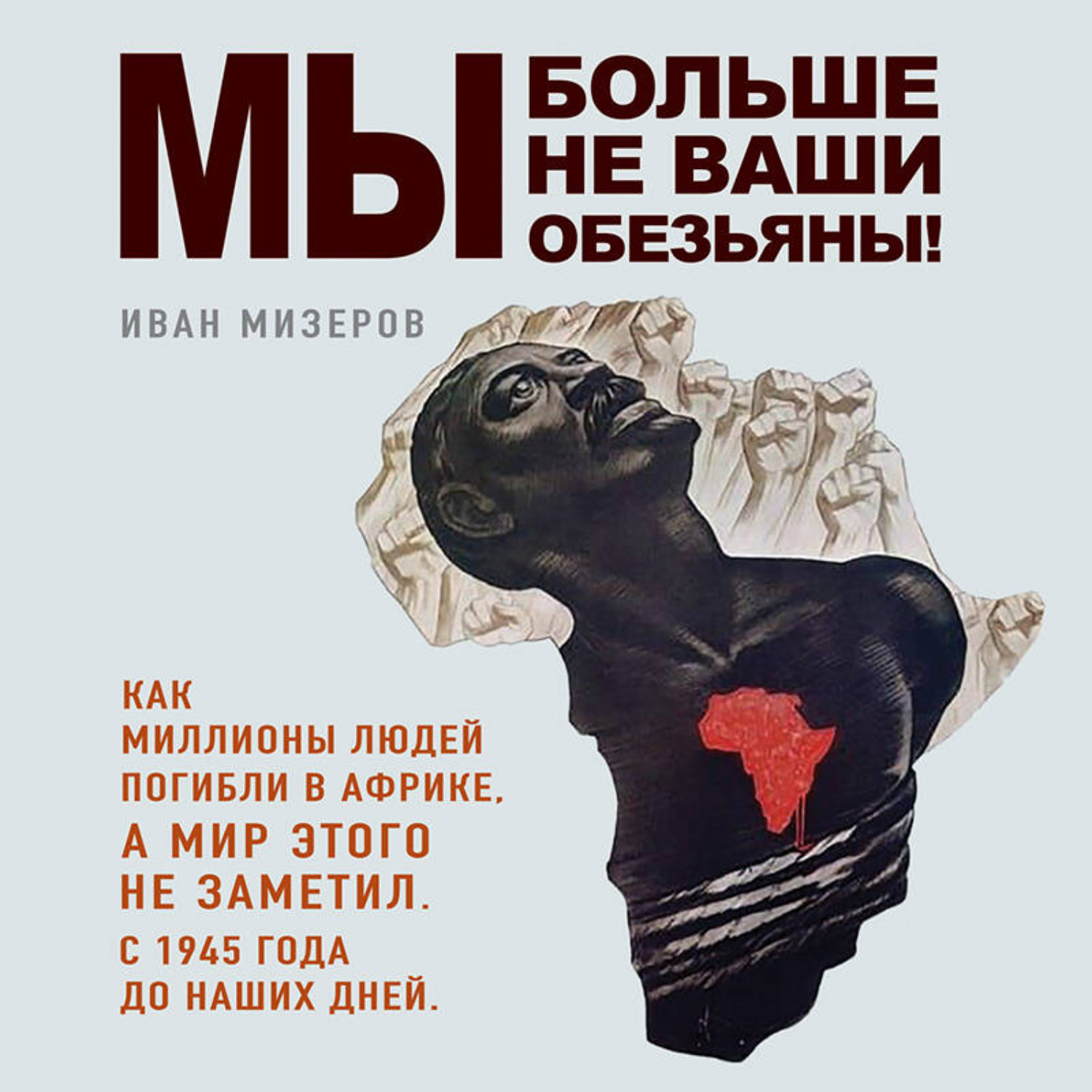 Обложка книги «Мы больше не ваши обезьяны! Как миллионы людей погибли в Африке, а мир этого не заметил. С 1945 года до наших дней»