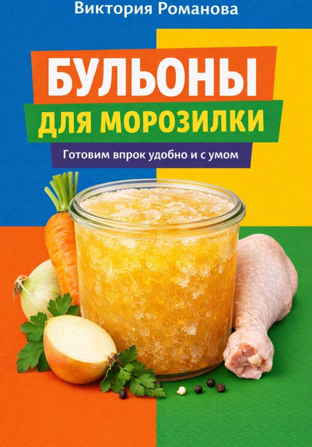 Обложка книги «Бульоны для морозилки: готовим впрок удобно и с умом»