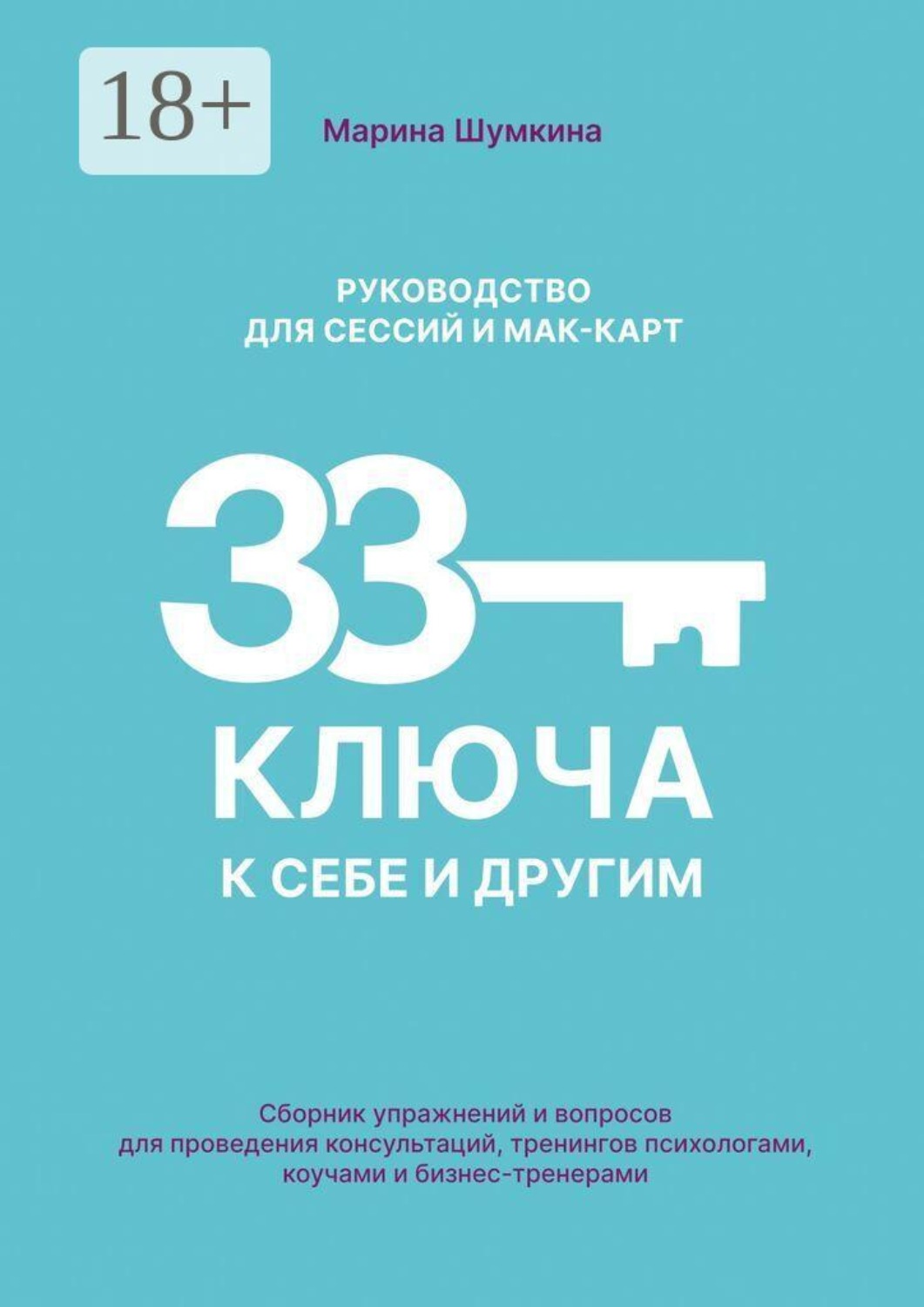 Обложка книги «33 ключа к себе и другим: Руководство для сессий и мак-карт. Сборник упражнений и вопросов для проведения консультаций, тренингов психологами, коучами и бизнес-тренерами»