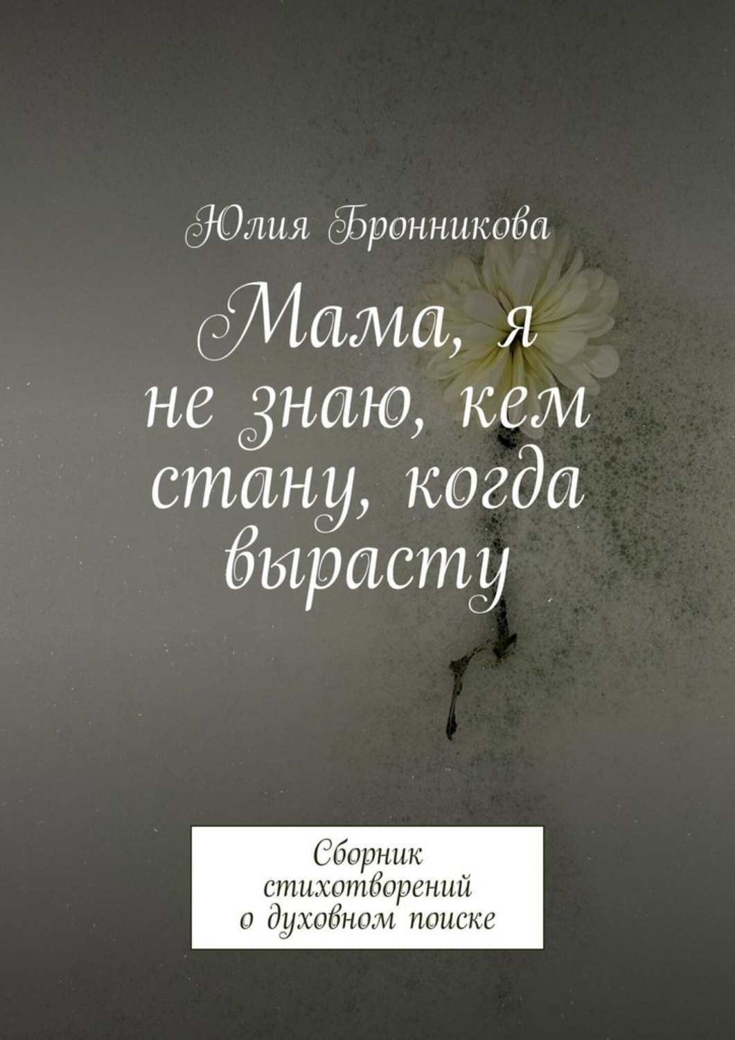 Обложка книги «Мама, я не знаю, кем стану, когда вырасту. Сборник стихотворений о духовном поиске»