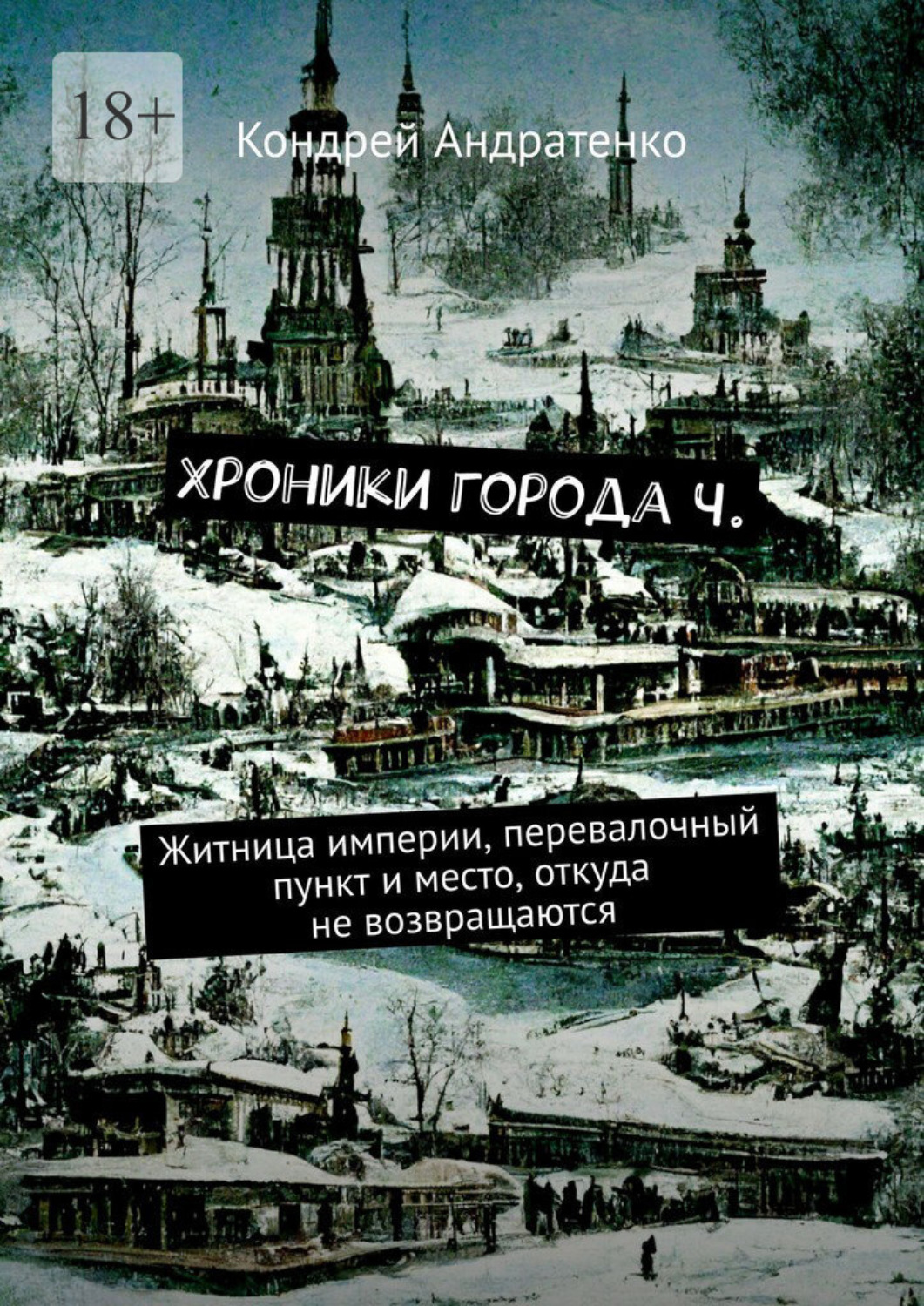 Обложка книги «Хроники города Ч. Житница империи, перевалочный пункт и место, откуда не возвращаются»