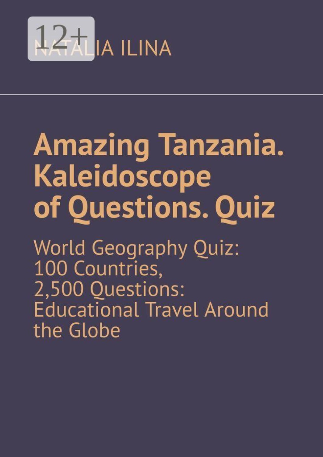 Обложка книги «Amazing Tanzania. Kaleidoscope of Questions. Quiz. World Geography Quiz: 100 Countries, 2,500 Questions: Educational Travel Around the Globe»