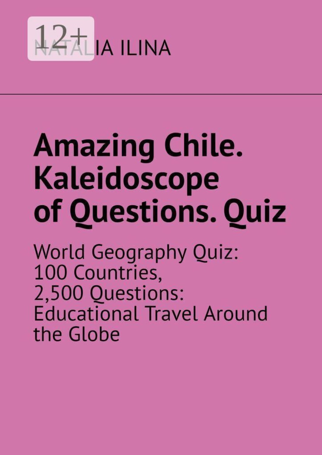 Обложка книги «Amazing Chile. Kaleidoscope of Questions. Quiz. World Geography Quiz: 100 Countries, 2,500 Questions: Educational Travel Around the Globe»