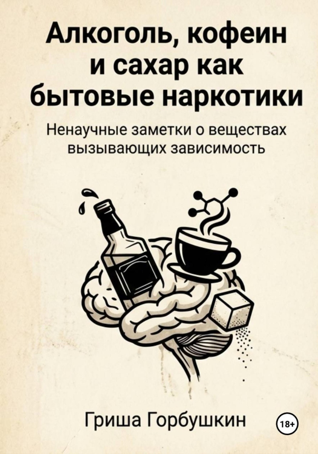 Обложка книги «Алкоголь, кофеин и сахар как бытовые наркотики: ненаучные заметки о веществах, вызывающих зависимость»