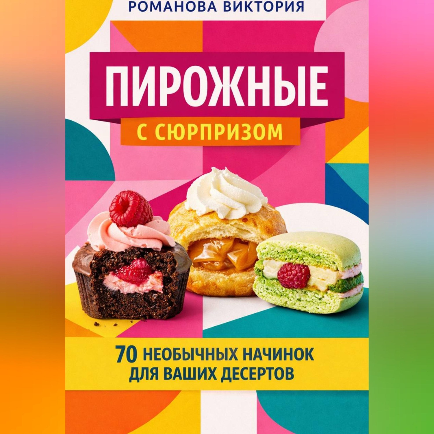 Обложка книги «Пирожные с сюрпризом: 70 необычных начинок для ваших десертов»