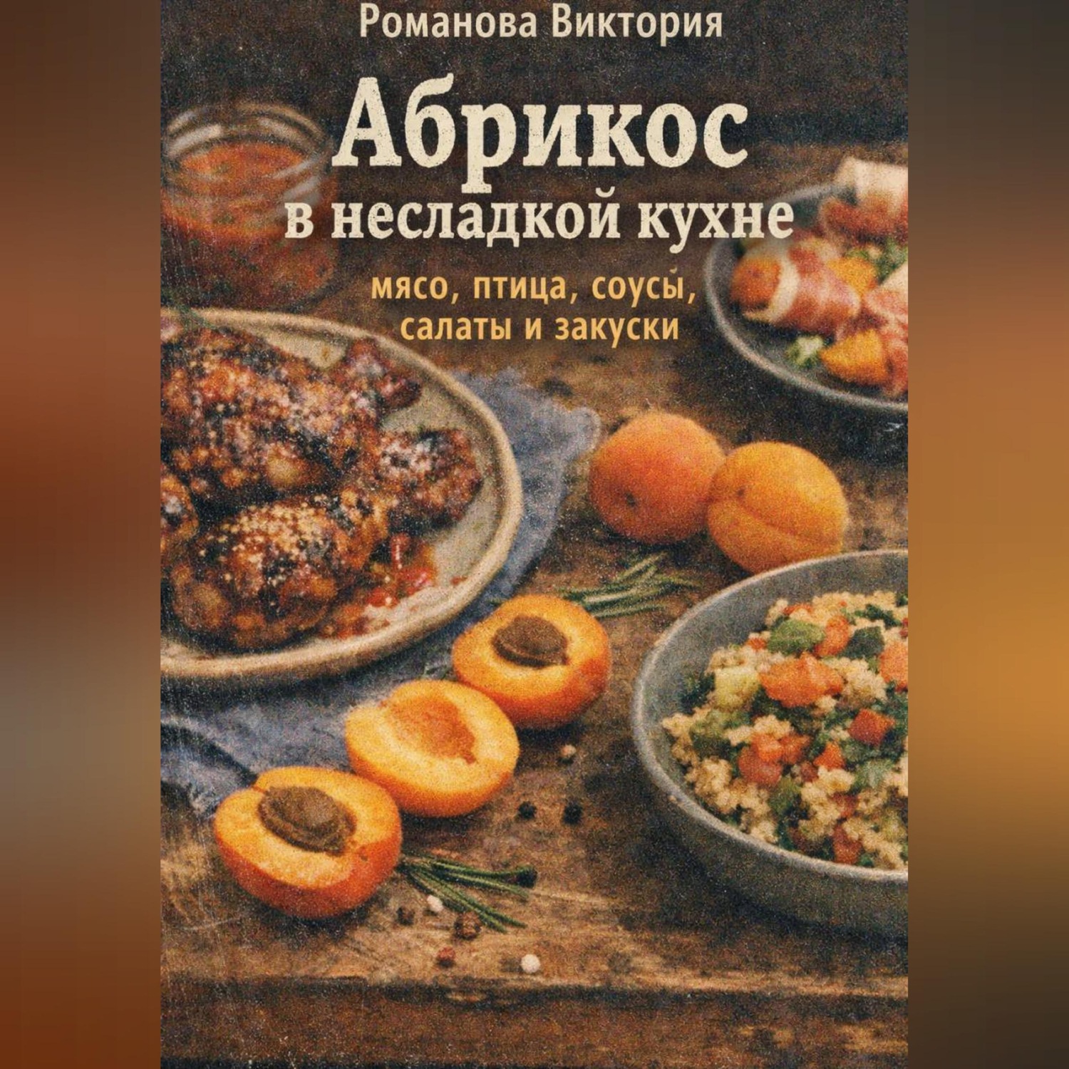 Обложка книги «Абрикос в несладкой кухне: мясо, птица, соусы, салаты и закуски»
