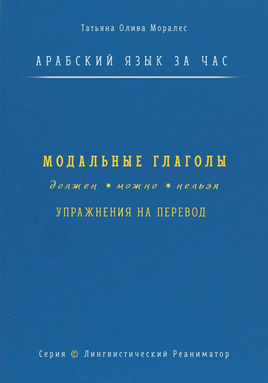 Обложка книги «Арабский язык за час. Модальные глаголы: должен, можно, нельзя + упражнения на перевод. Серия Лингвистический Реаниматор»