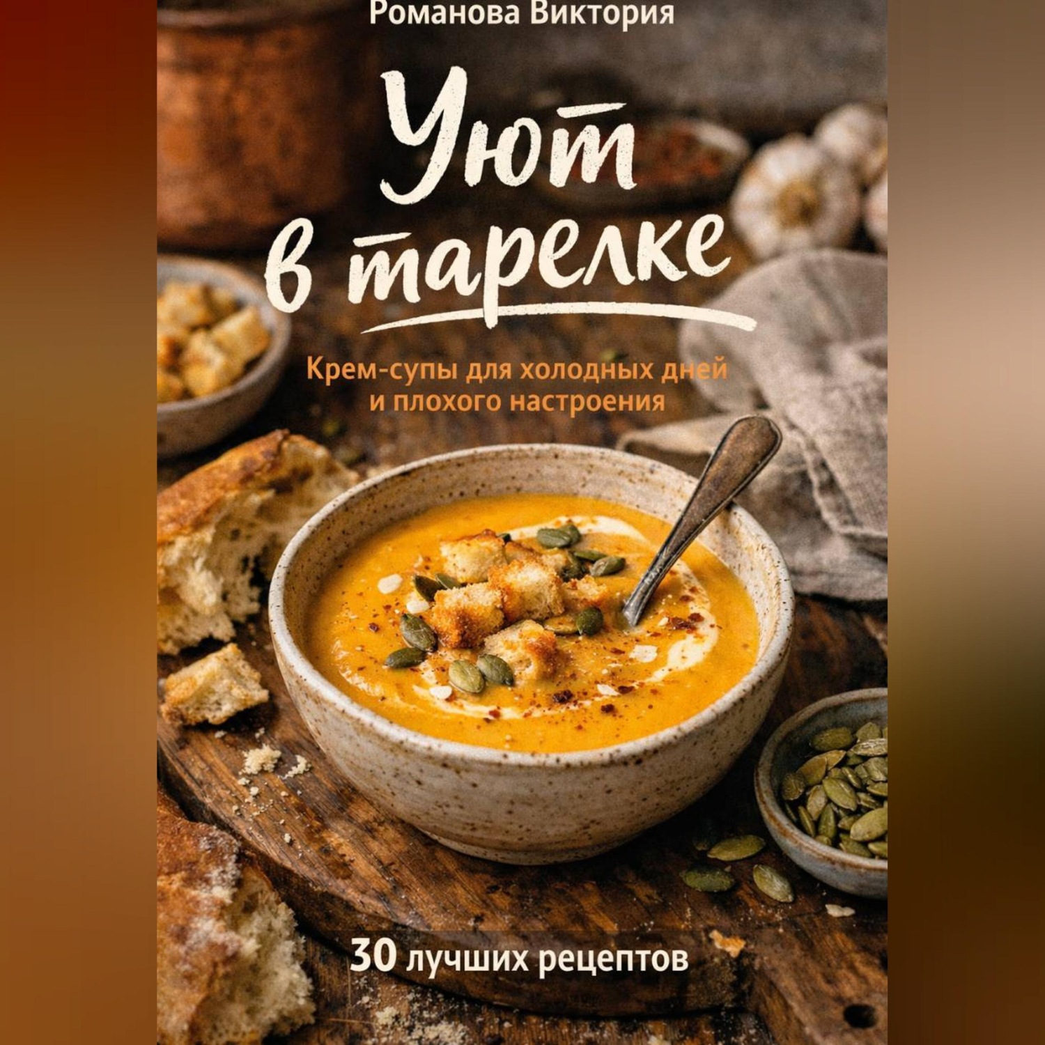 Обложка книги «Уют в тарелке: крем-супы для холодных дней и плохого настроения»