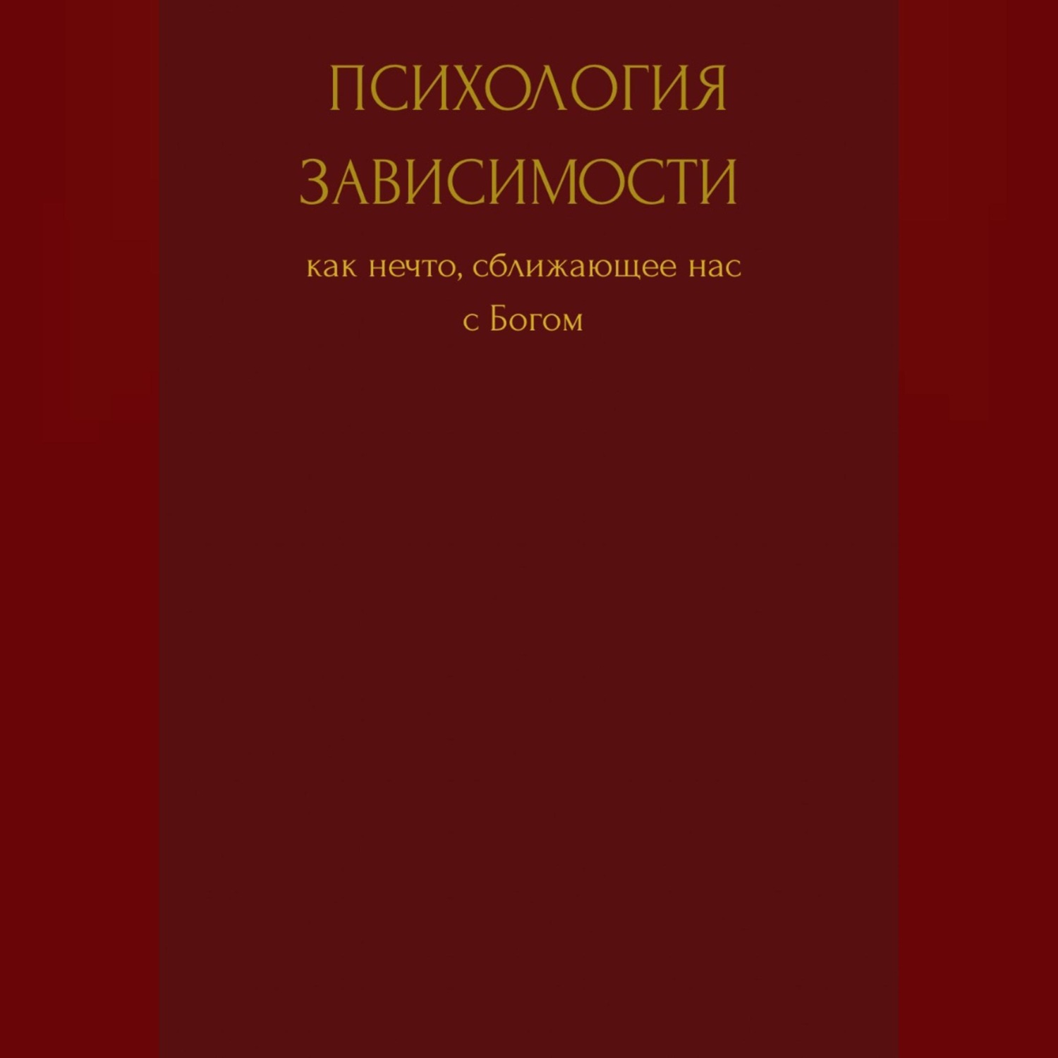 Обложка книги «Психология зависимости как нечто сближающее нас с Богом»